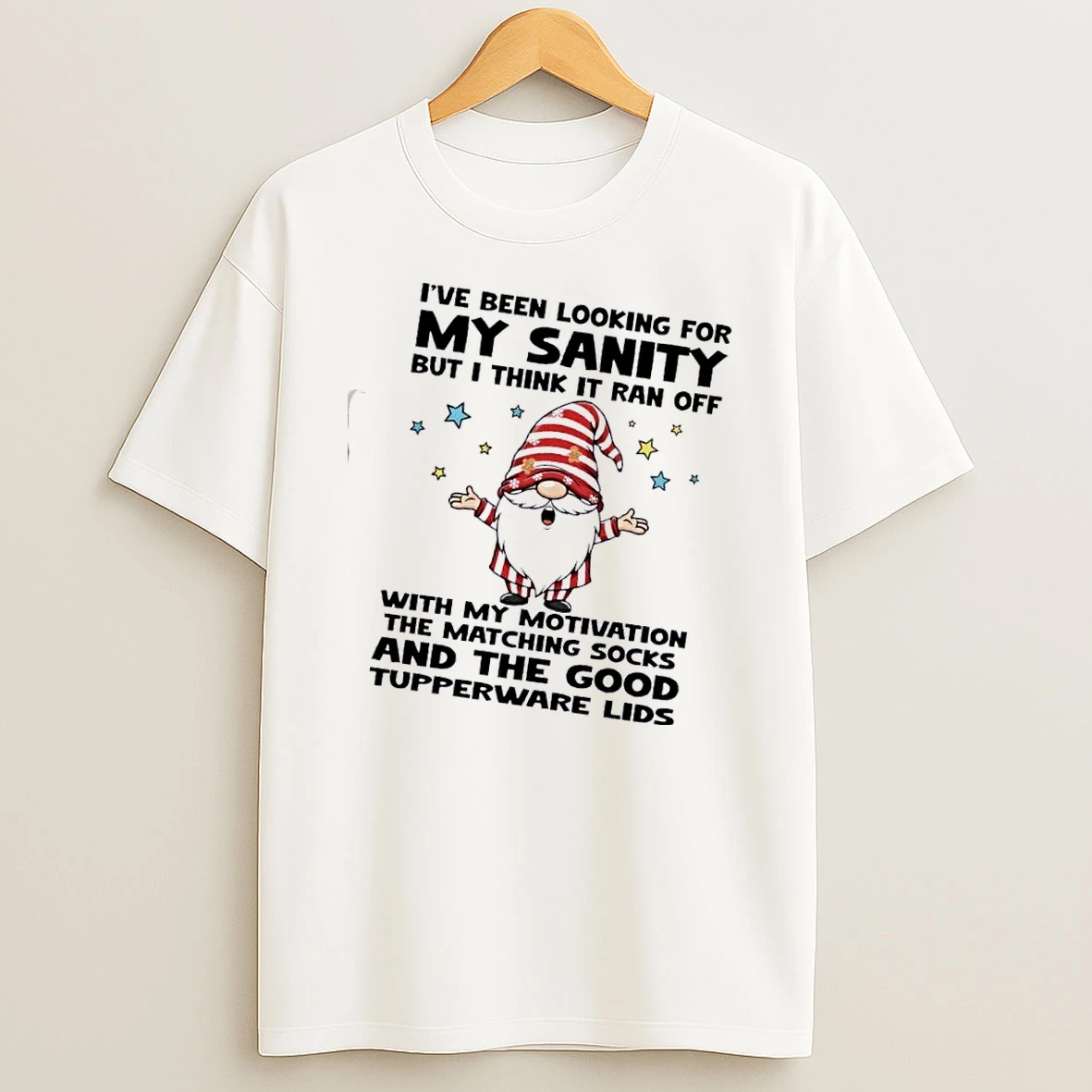 Gnomes Ive Been Looking For My Sanity But I Think It Ran Off With My Motivation The Matching Socks And The Good Tupperware Lids T Shirt