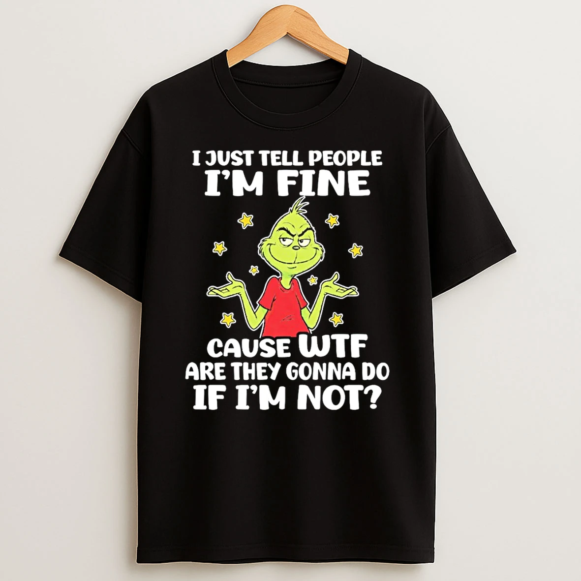 Grinch I Just Tell People Im Fine Cause Wtf Are They Gonna Do If Im Not T Shirt