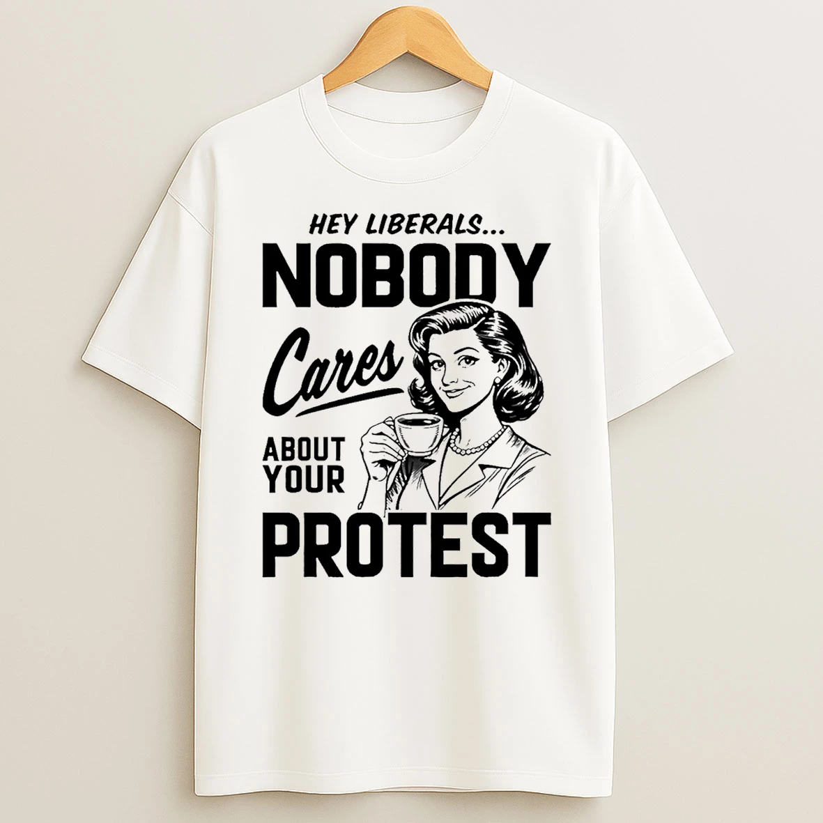 Hey Liberals Nobody Cares About Your Protest T Shirt