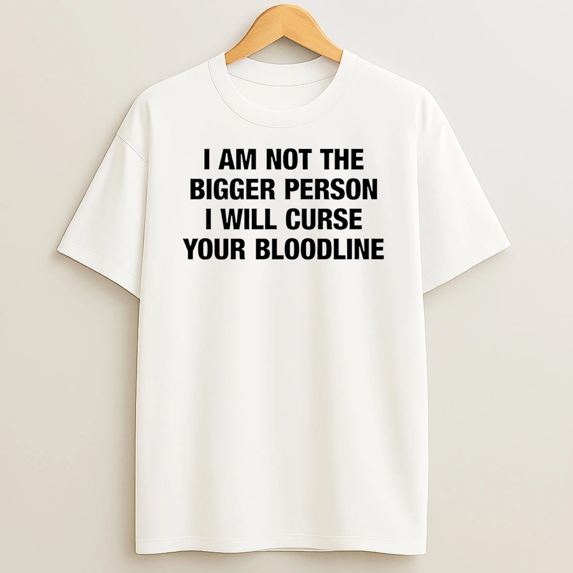 I Am Not The Bigger Person I Will Curse Your Bloodline T Shirt