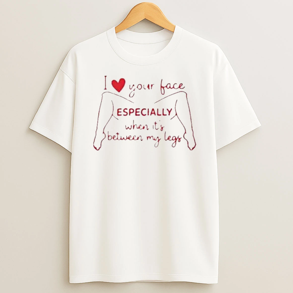 I Love Your Face Especially When Its Between My Legs T Shirt