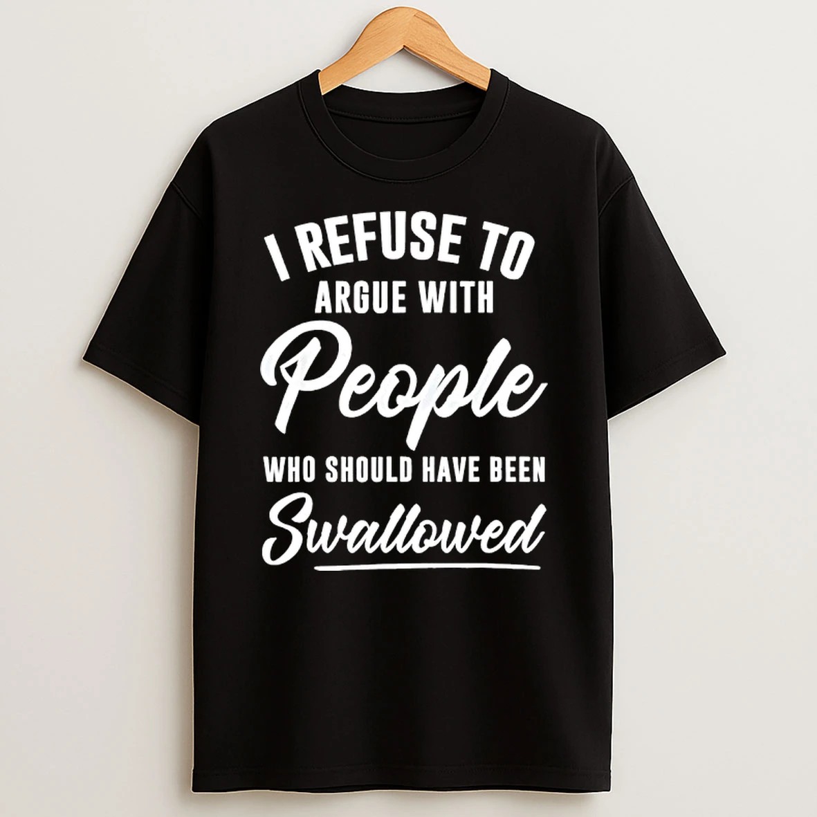 I Refuse To Argue With People Who Should Have Been Swallowed T Shirt