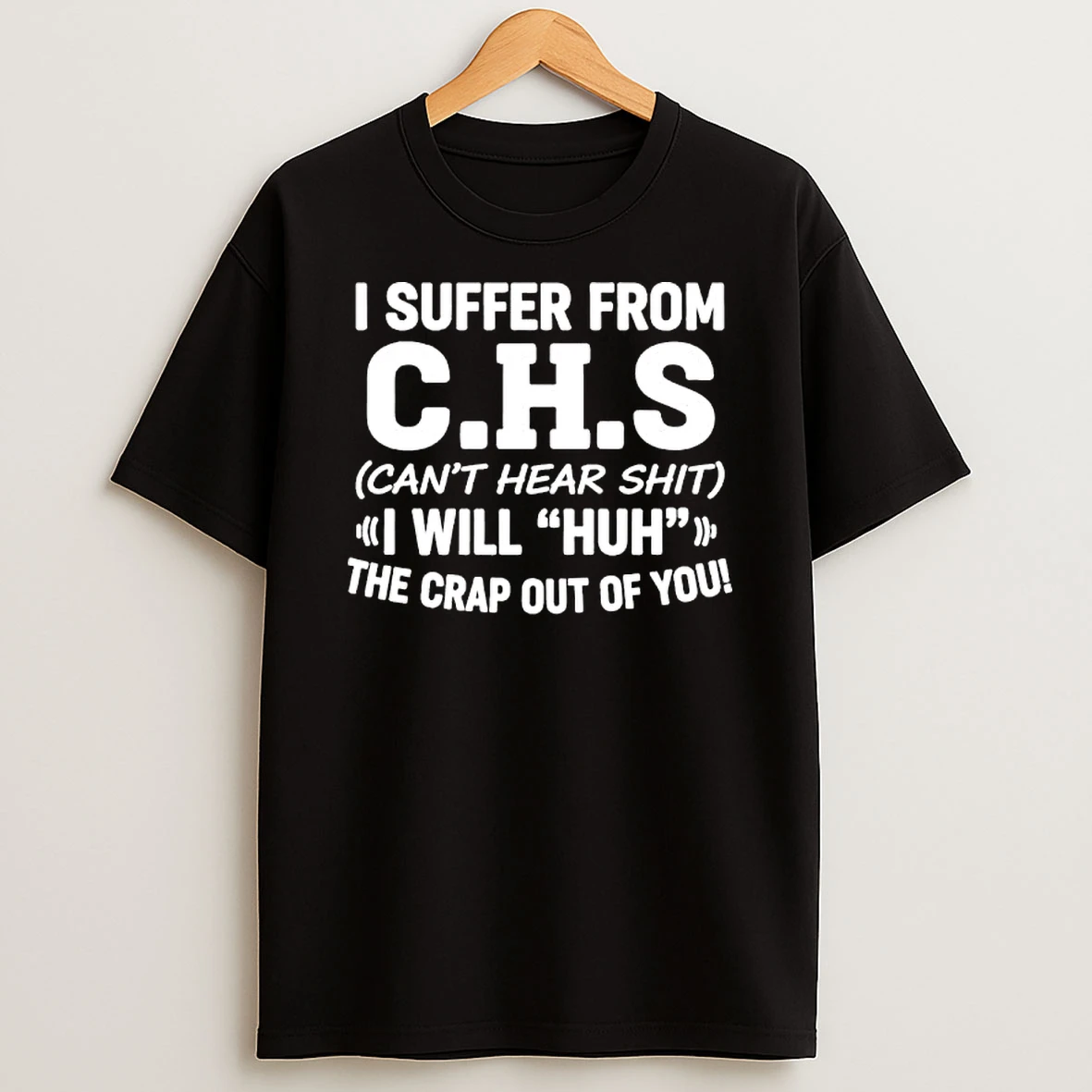 I Suffer From Cant Hear Shit I Will Huh The Crap Out Of You Text T Shirt