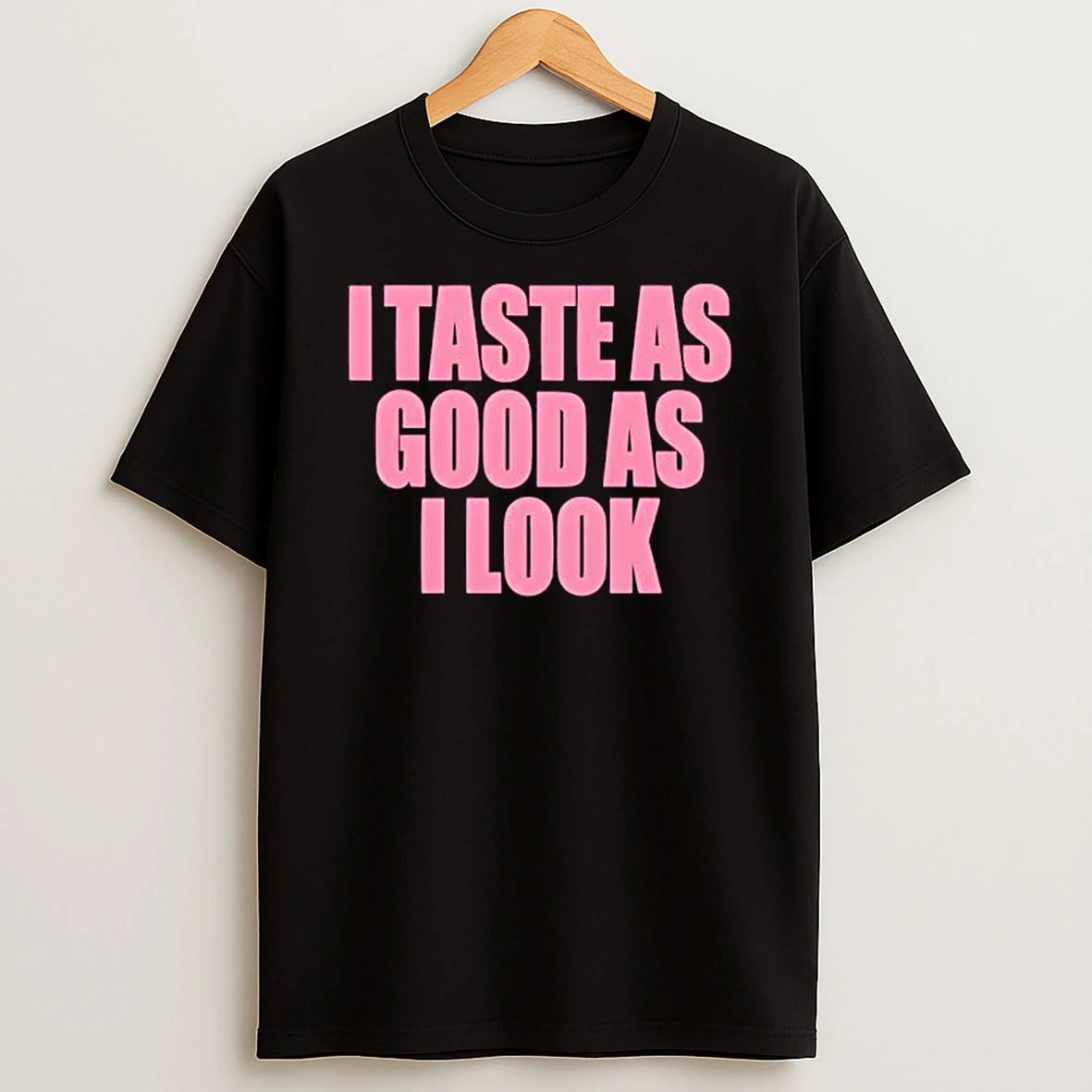 I Taste As Good As I Look T Shirt
