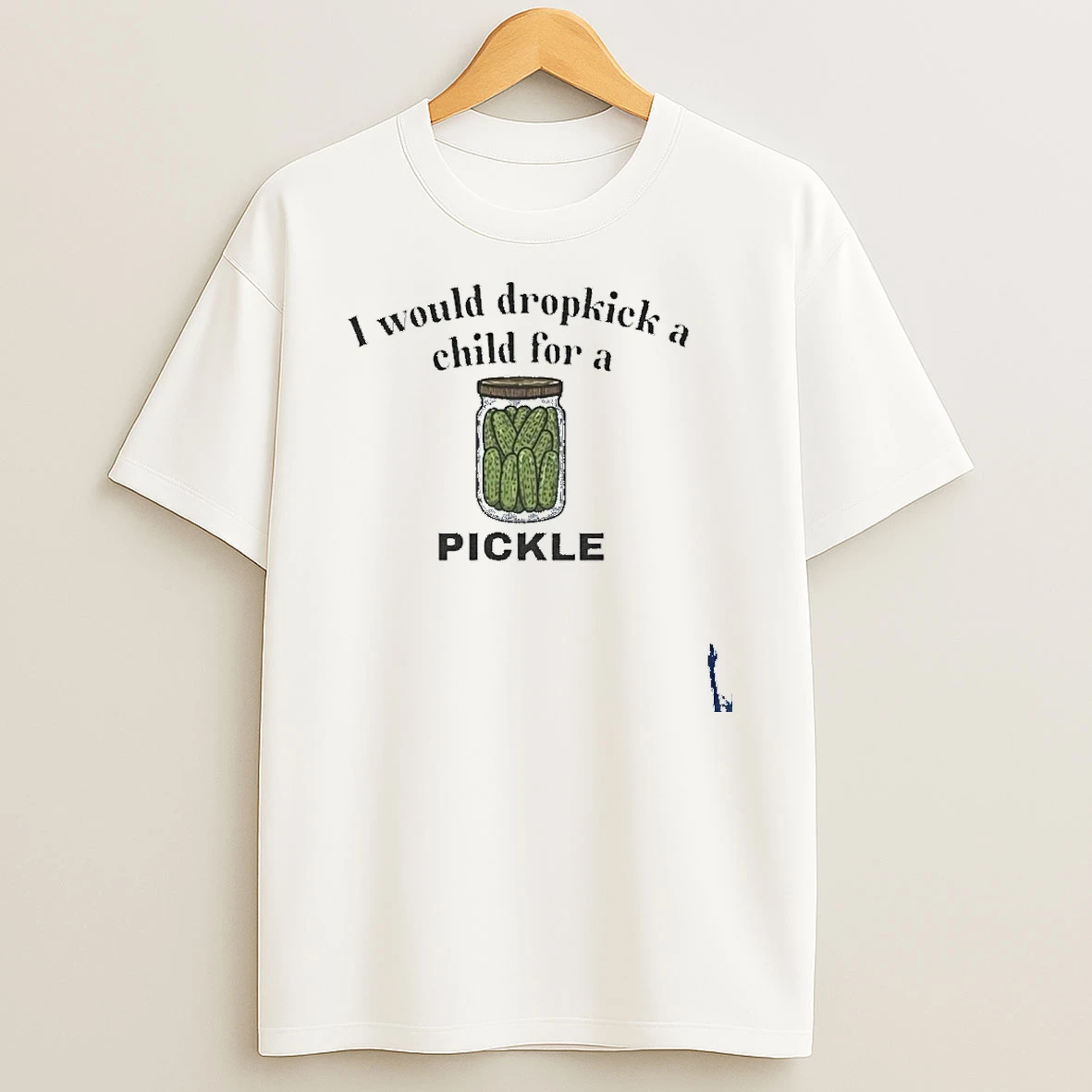 I Would Dropkick A Child For A Pickle T Shirt