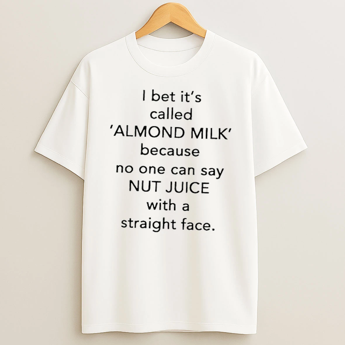I Bet Its Called Almond Milk Because No One Can Say Nut Juice With A Straight Face T Shirt
