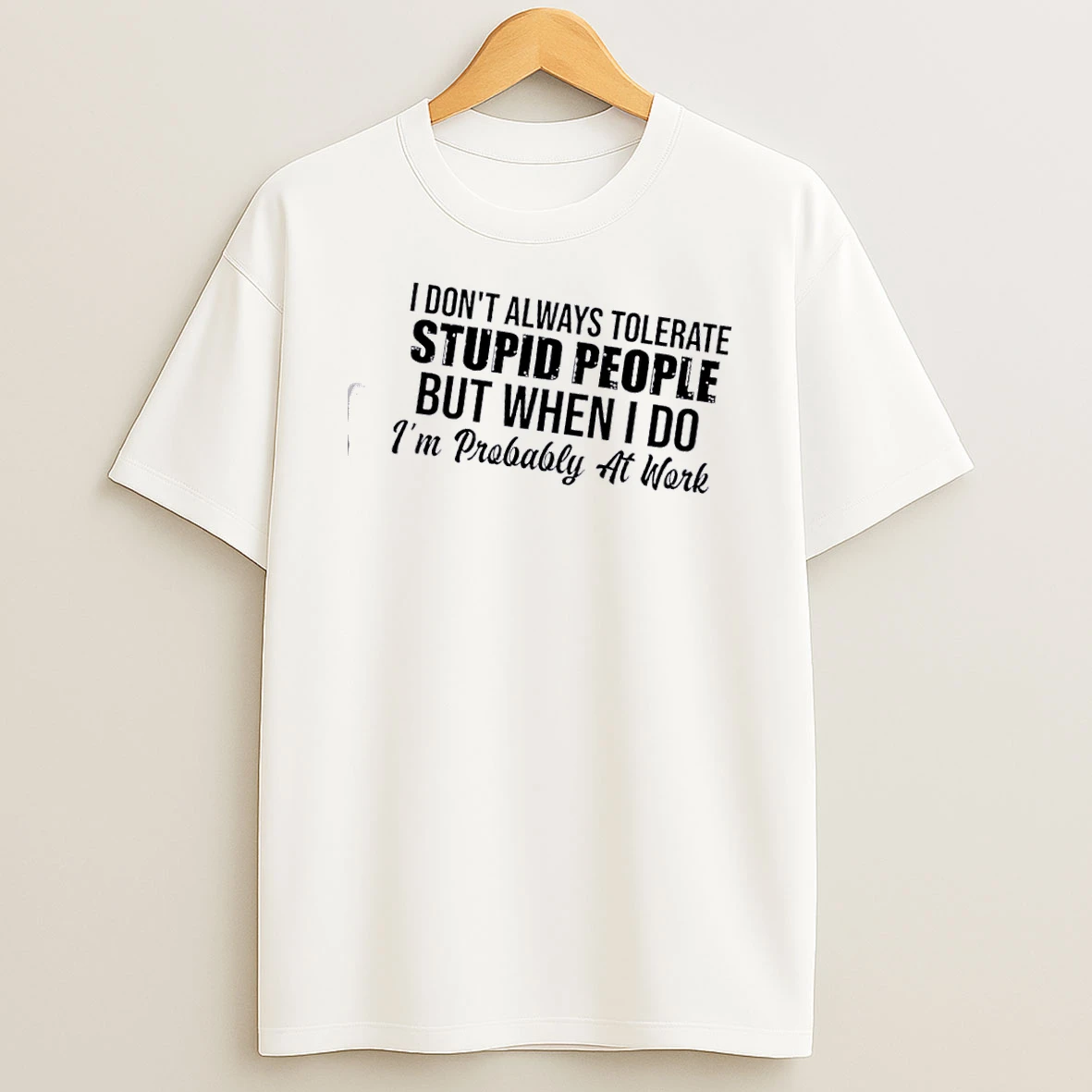 I Dont Always Tolerate Stupid People But When I Do Im Probably At Work Quote T Shirt