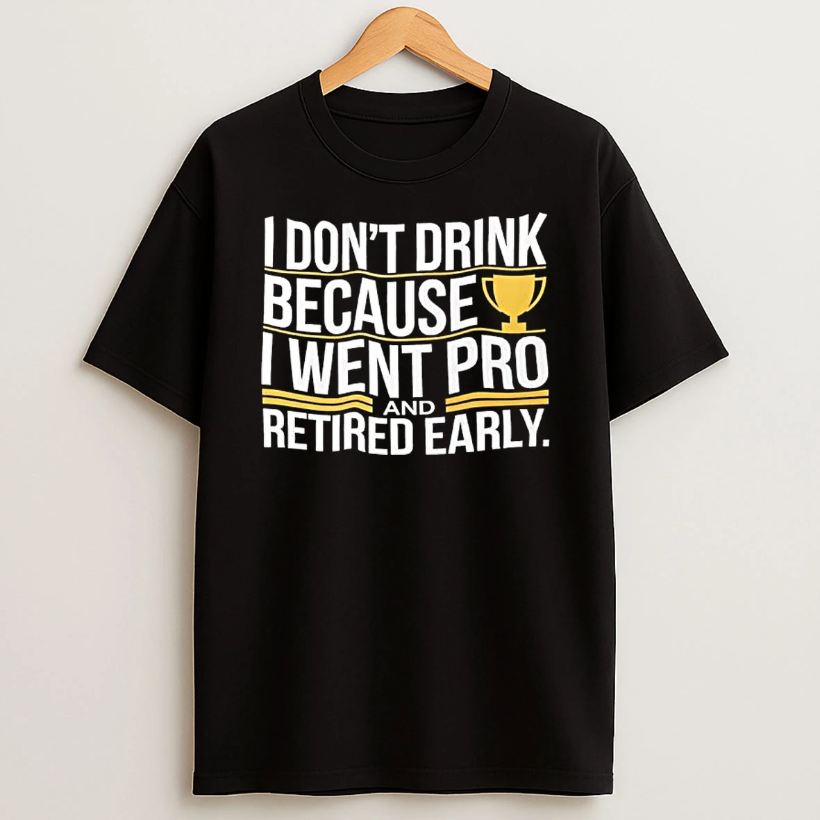 I Dont Drink Because I Went Pro And Retired Early Cup T Shirt