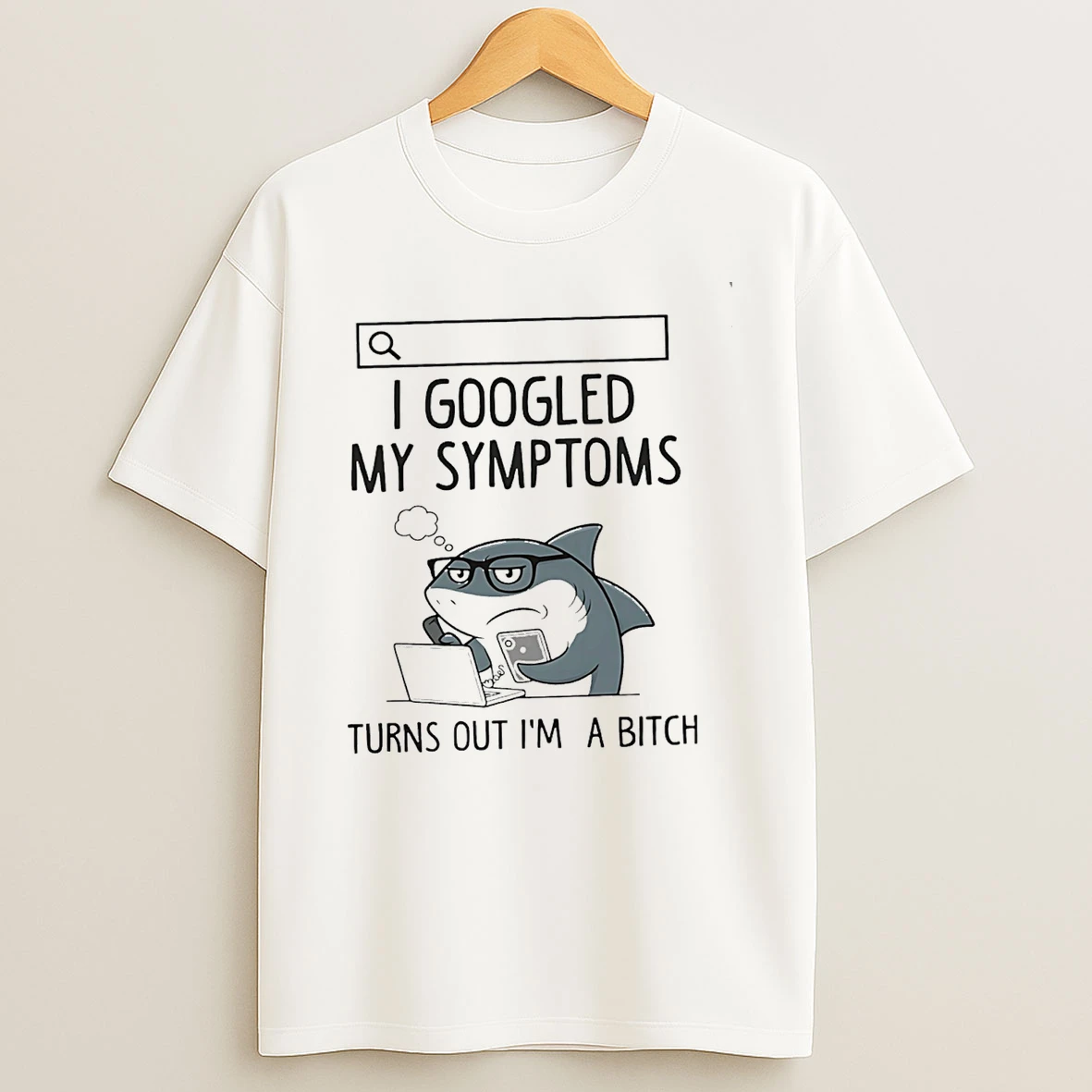 I Googled My Symptoms Turns Out Im A Bitch T Shirt