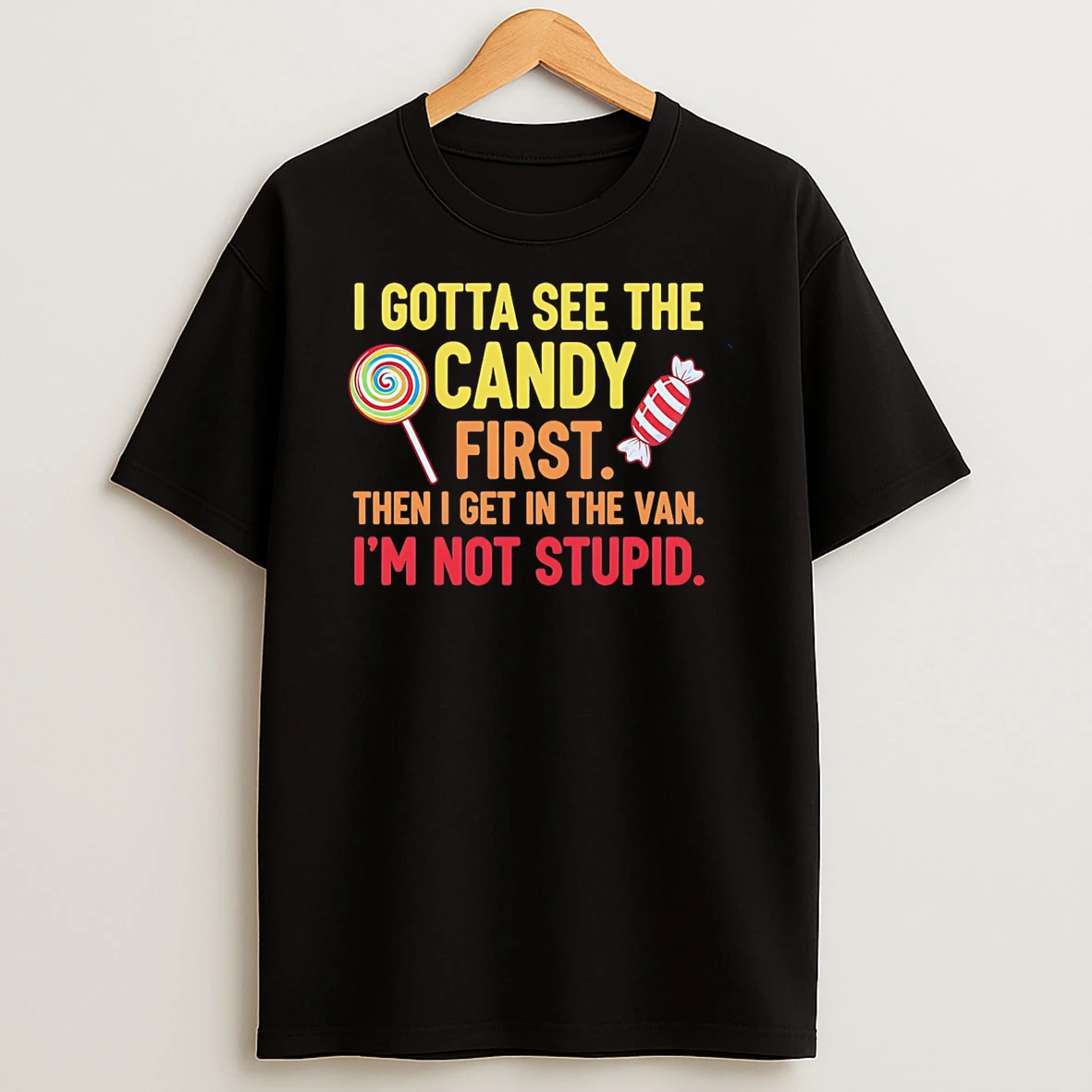I Gotta See The Candy First Then I Get In The Van Im Not Stupid T Shirt