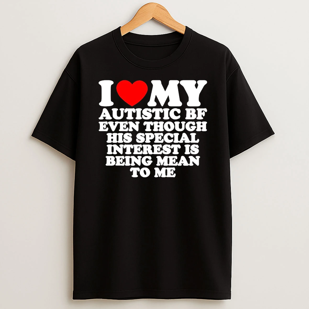 I Heart My Autistic Bf Even Though His Special Interest Is Being Mean To Me T Shirt