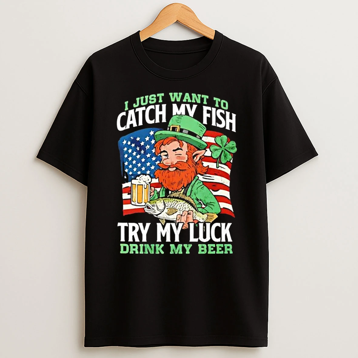I Just Want To Catch My Fish Try My Luck Drink My Beer St Patricks Day T Shirt