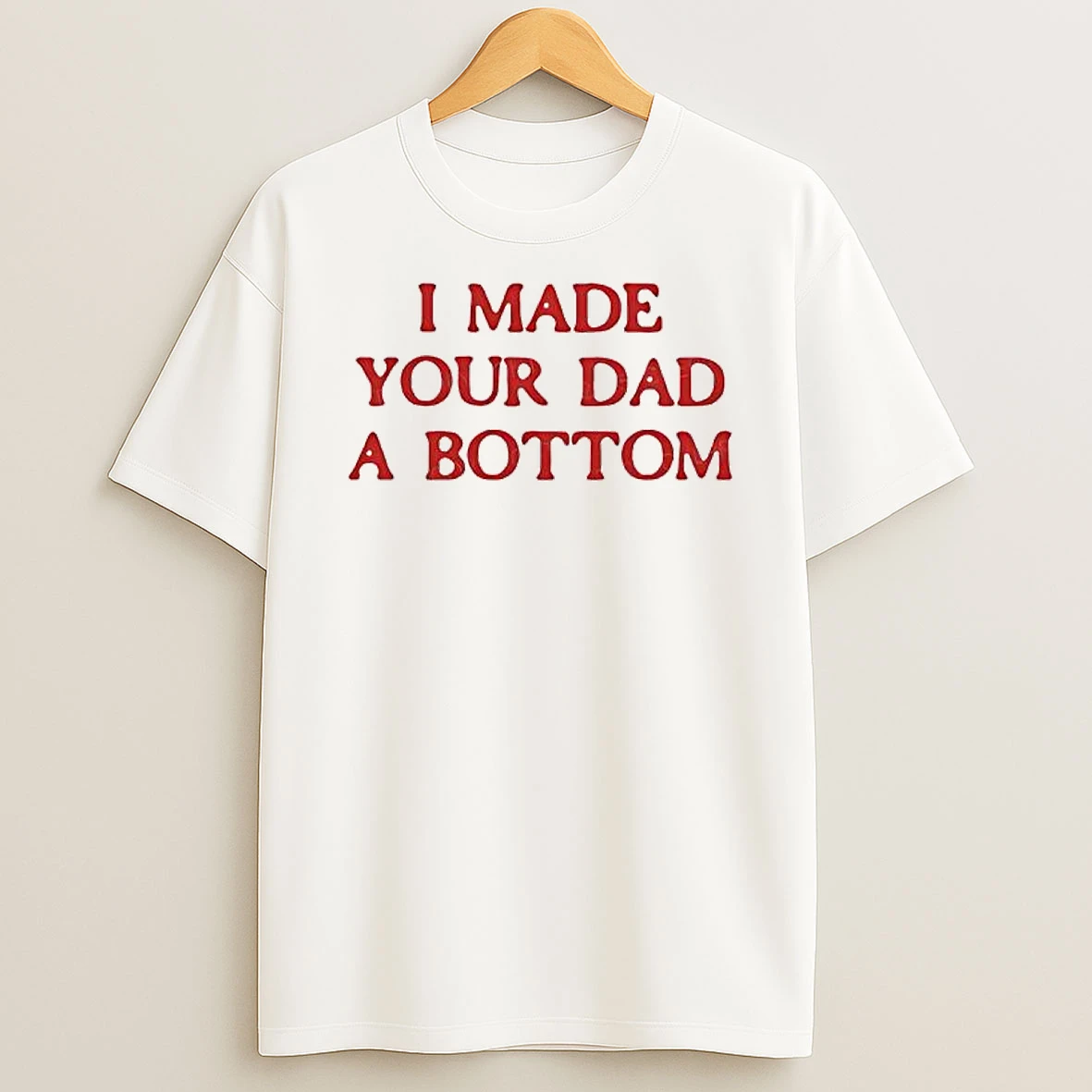 I Made Your Dad A Bottom Text T Shirt