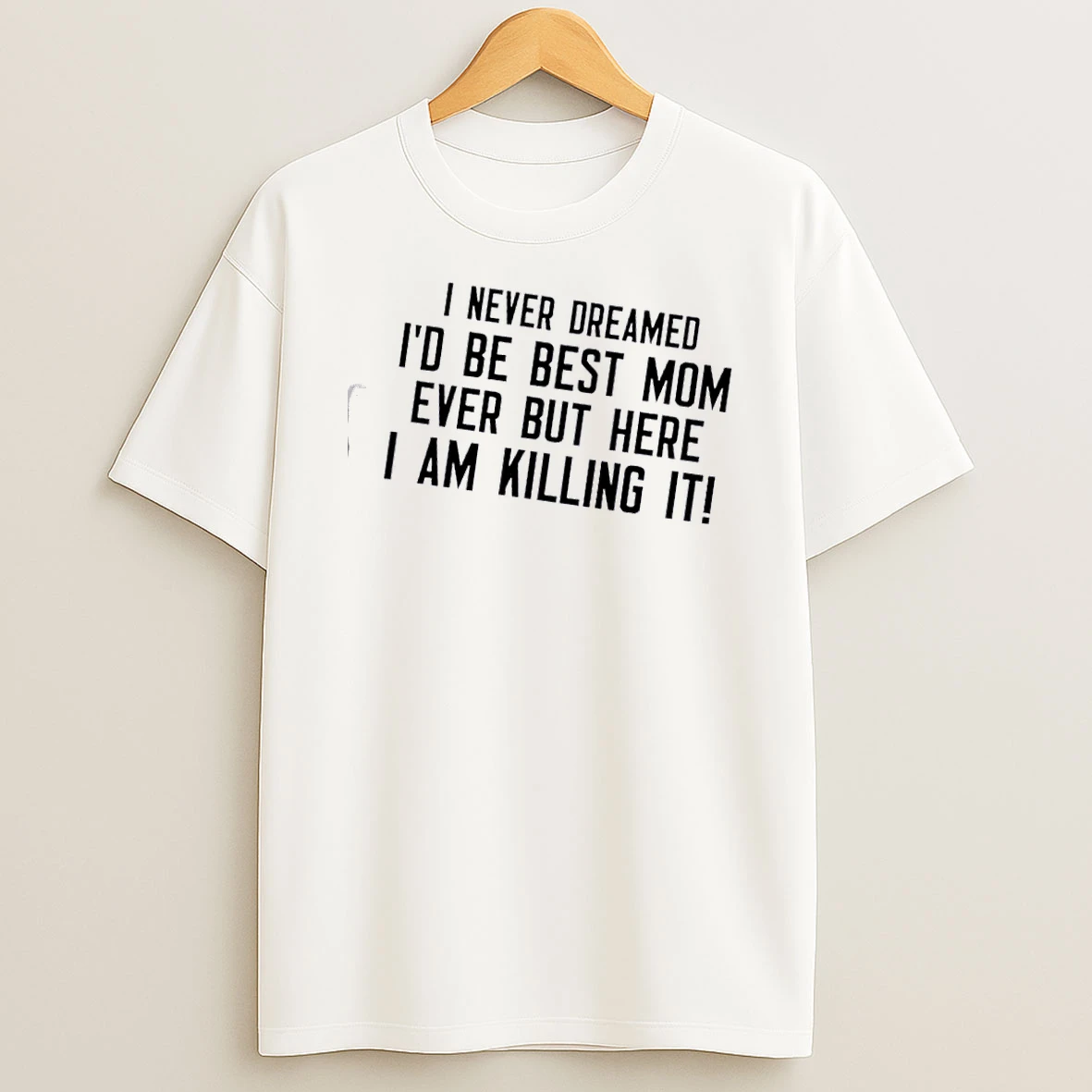 I Never Dreamed Id Be Best Mom Ever But Here I Am Killing It Quote T Shirt