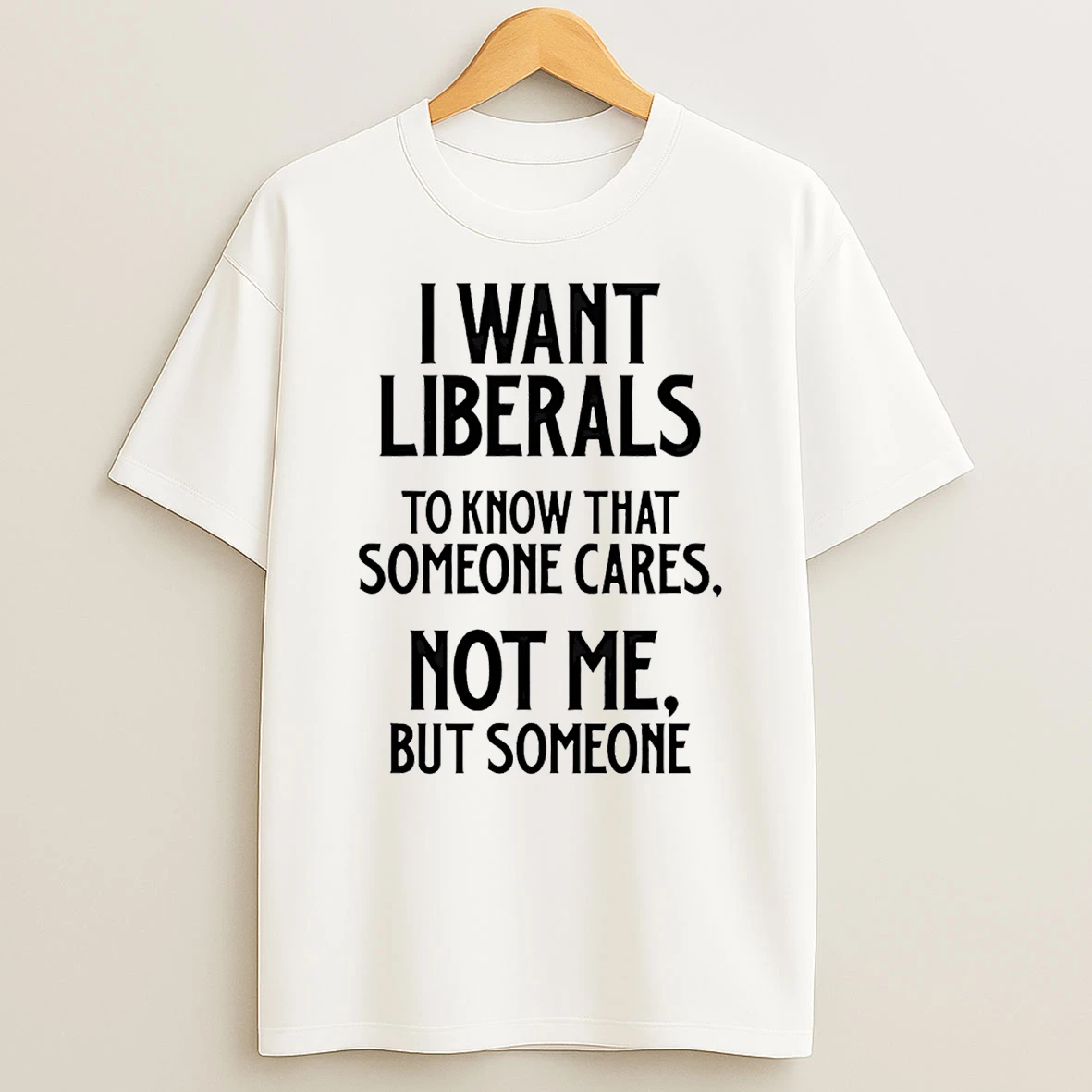 I Want Liberals To Know That Someone Cares Not Me But Someone T Shirt