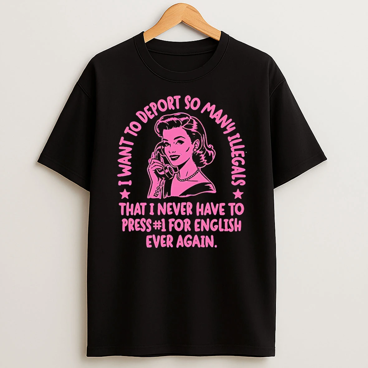 I Want To Deport So Many Illegals That I Never Have To Press 1 For English Ever Again T Shirt