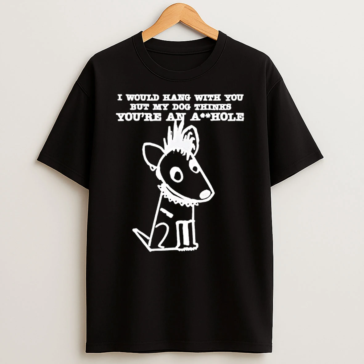 I Would Hang With You But My Dog Thinks Youre An A Hole T Shirt