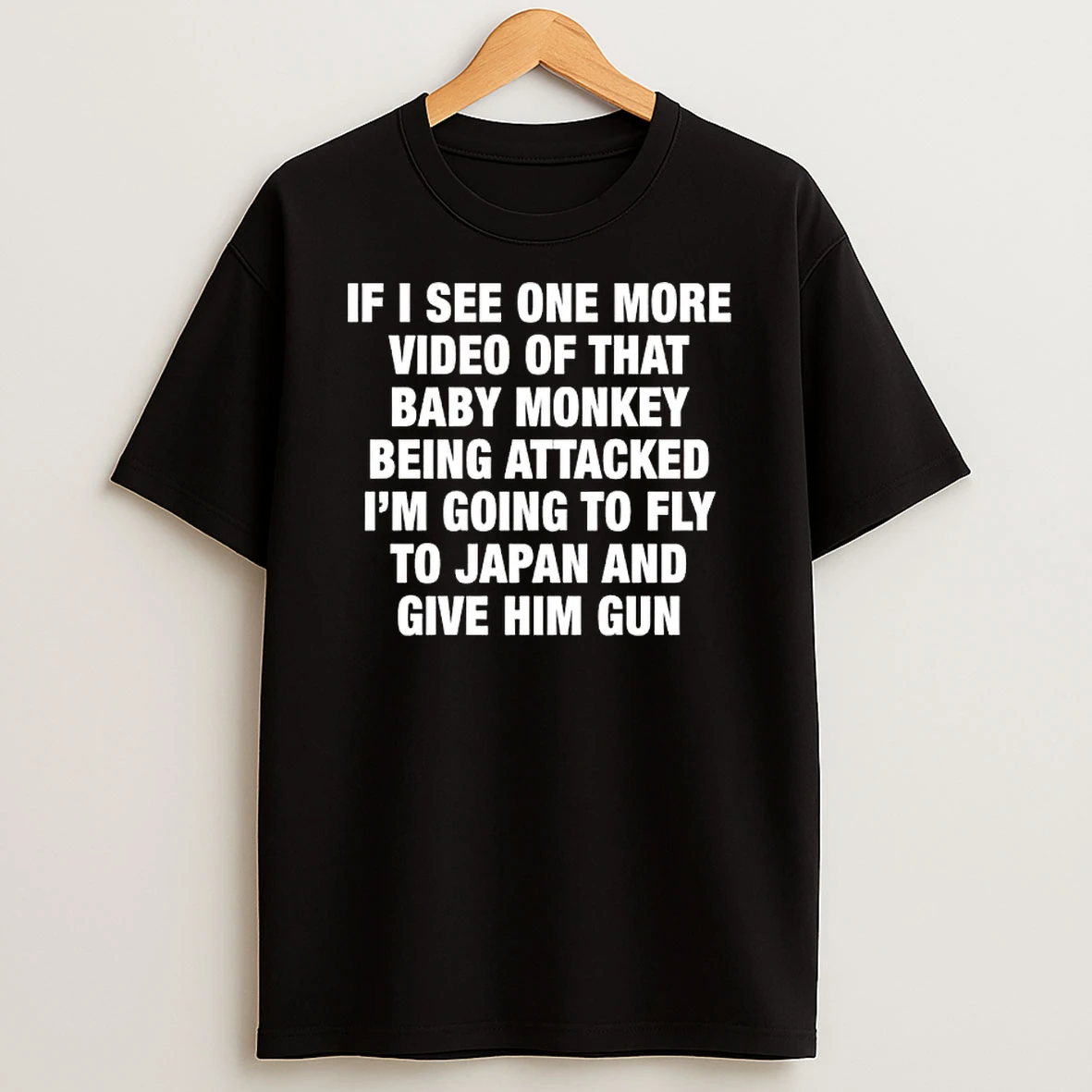 If I See One More Video Of That Baby Monkey Being Attacked Im Going To Fly To Japan And Give Him Gun T Shirt