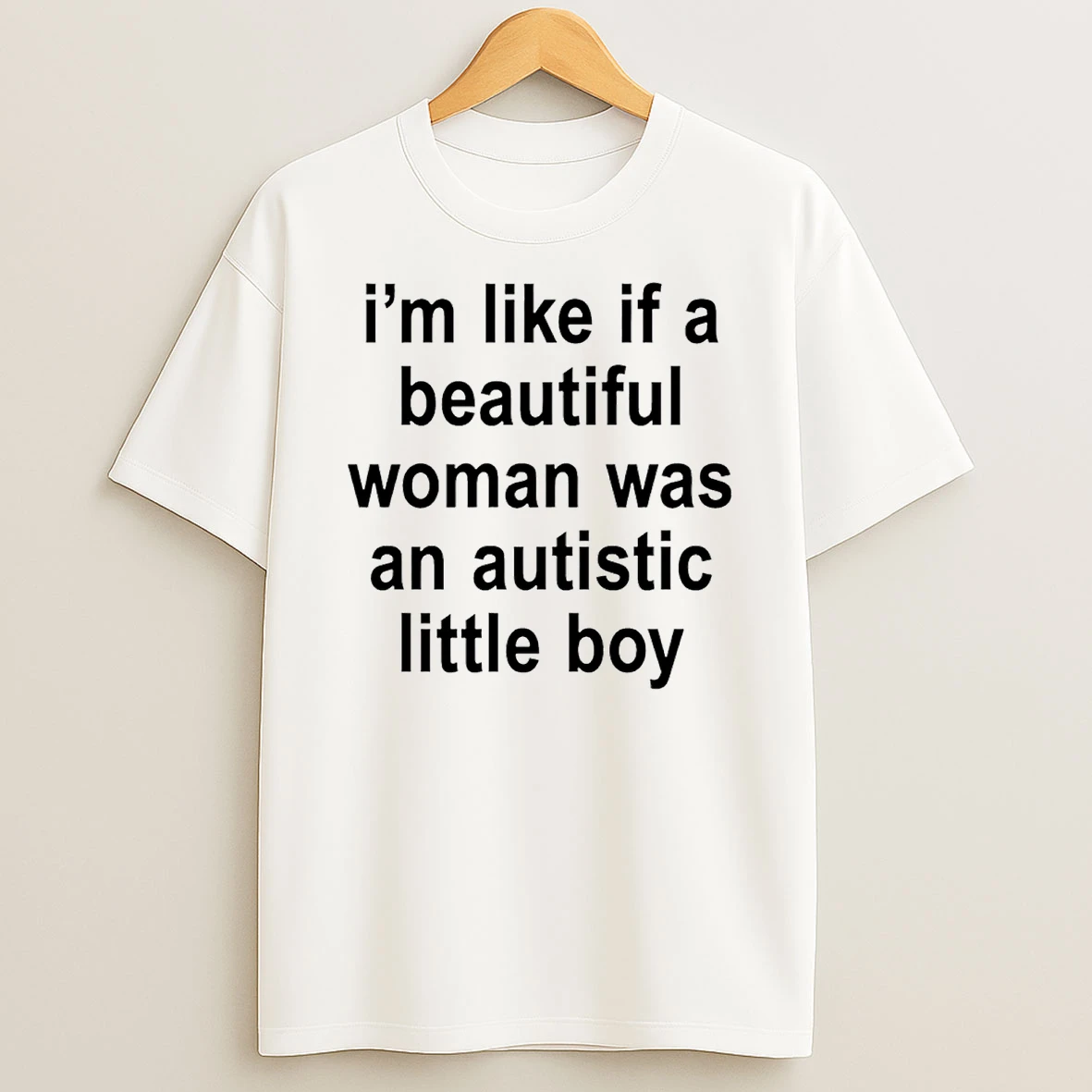 Im Like If A Beautiful Woman Was An Autistic Little Boy T Shirt