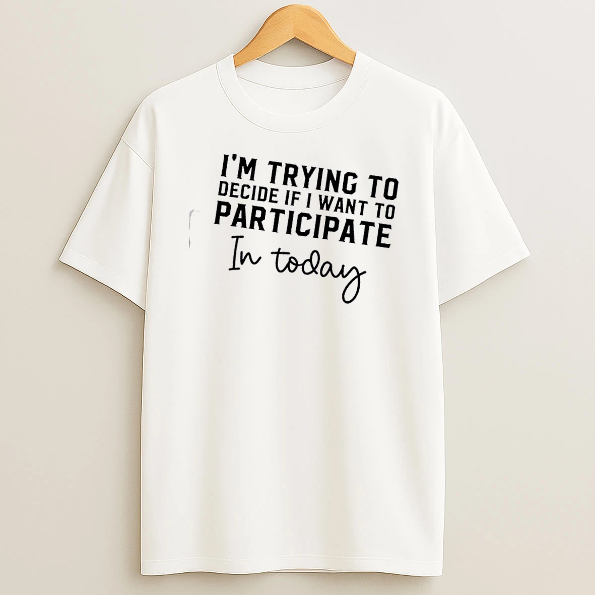 Im Trying To Decide If I Want To Participate In Today T Shirt