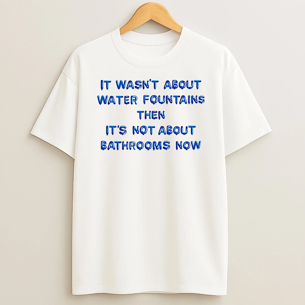 It Wasnt About Water Fountains Then Its Not About Bathrooms Now T Shirt