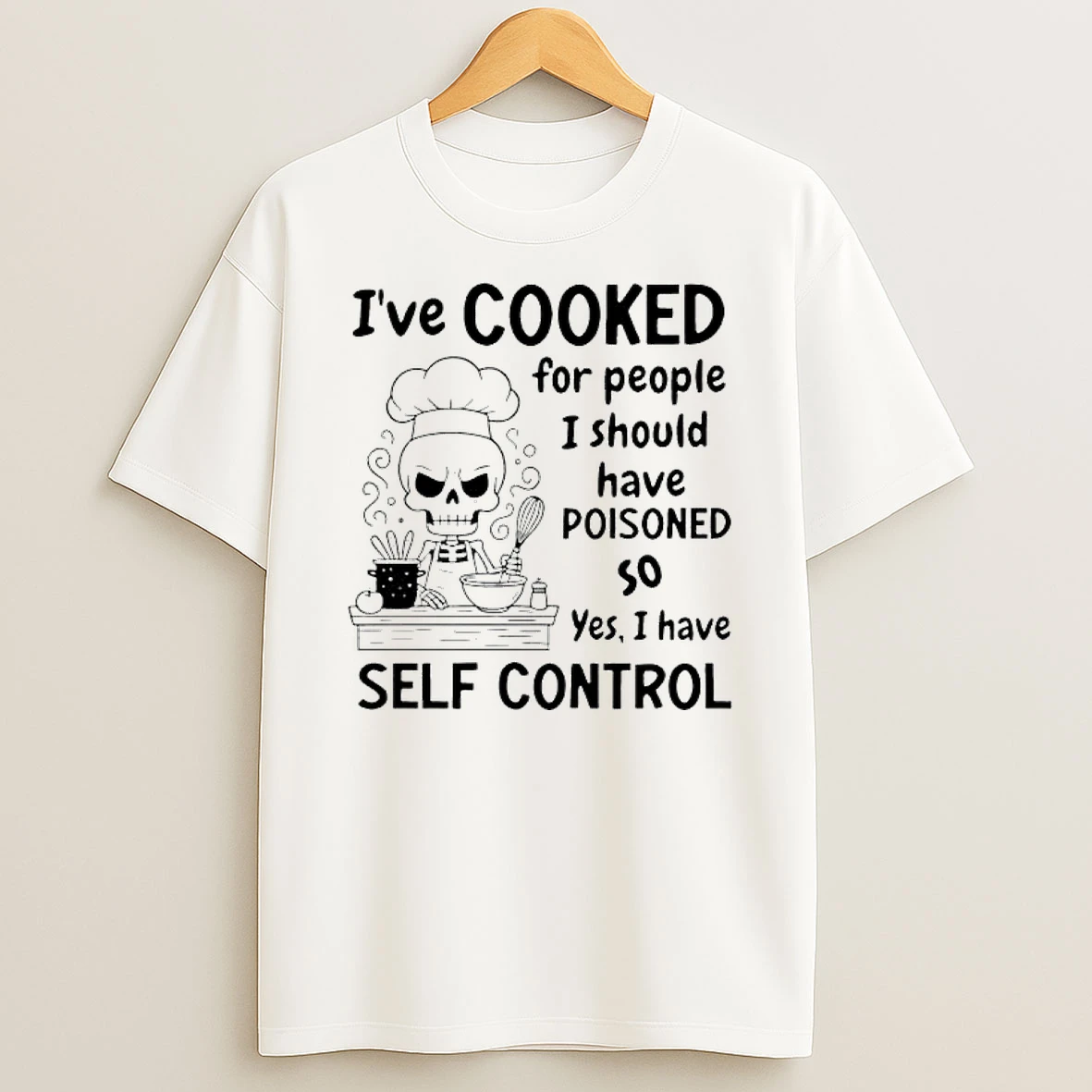 Ive Cooked For People I Should Have Poisoned So Yes I Have Self Control Skull T Shirt
