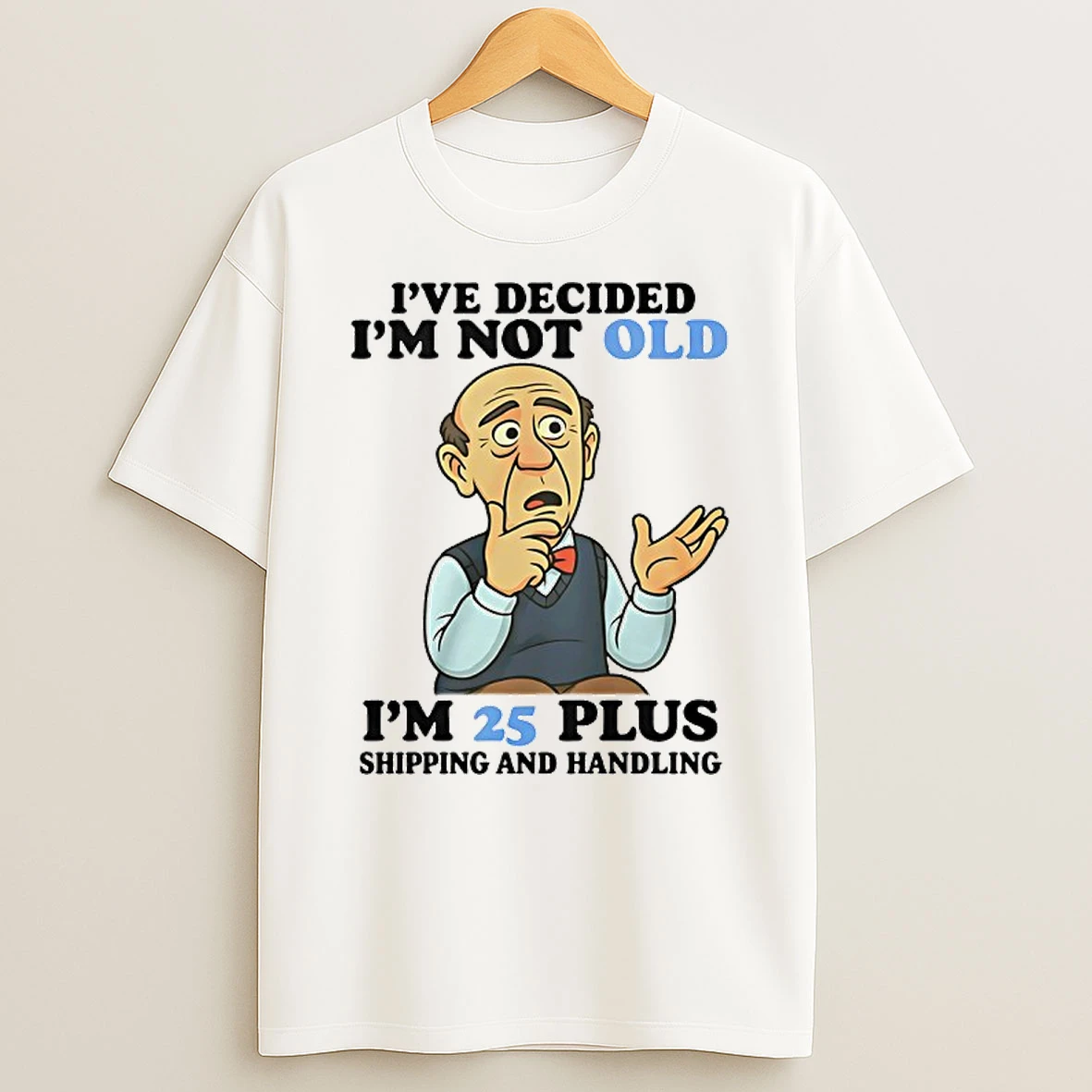 Ive Decided Im Not Old Im 25 Plus Shipping And Handling T Shirt