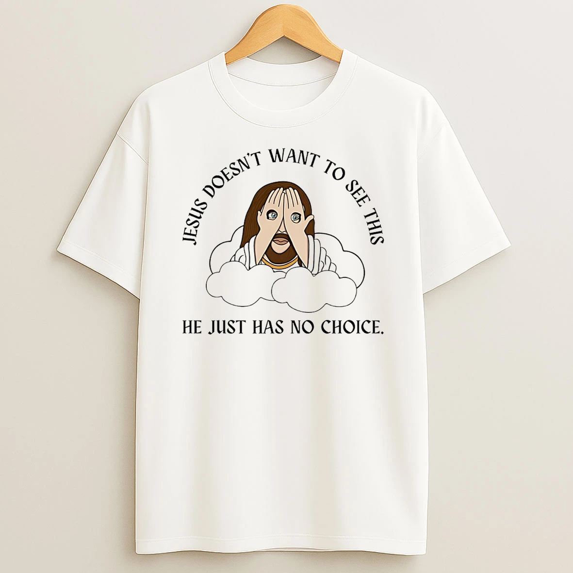 Jesus Doesnt Want To See This He Just Has No Choice T Shirt