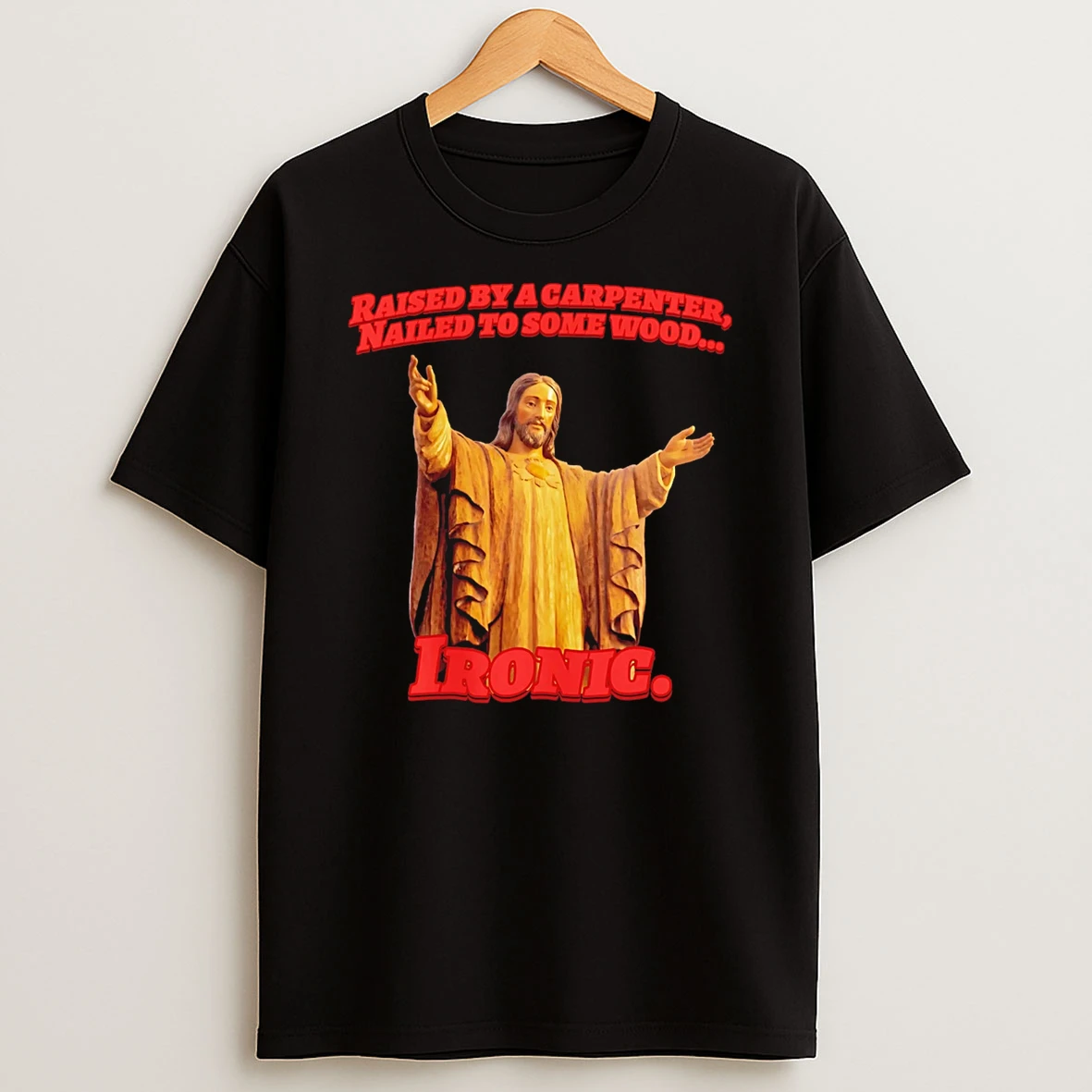 Jesus Raised By A Carpenter Nailed To Some Wood Ironic T Shirt