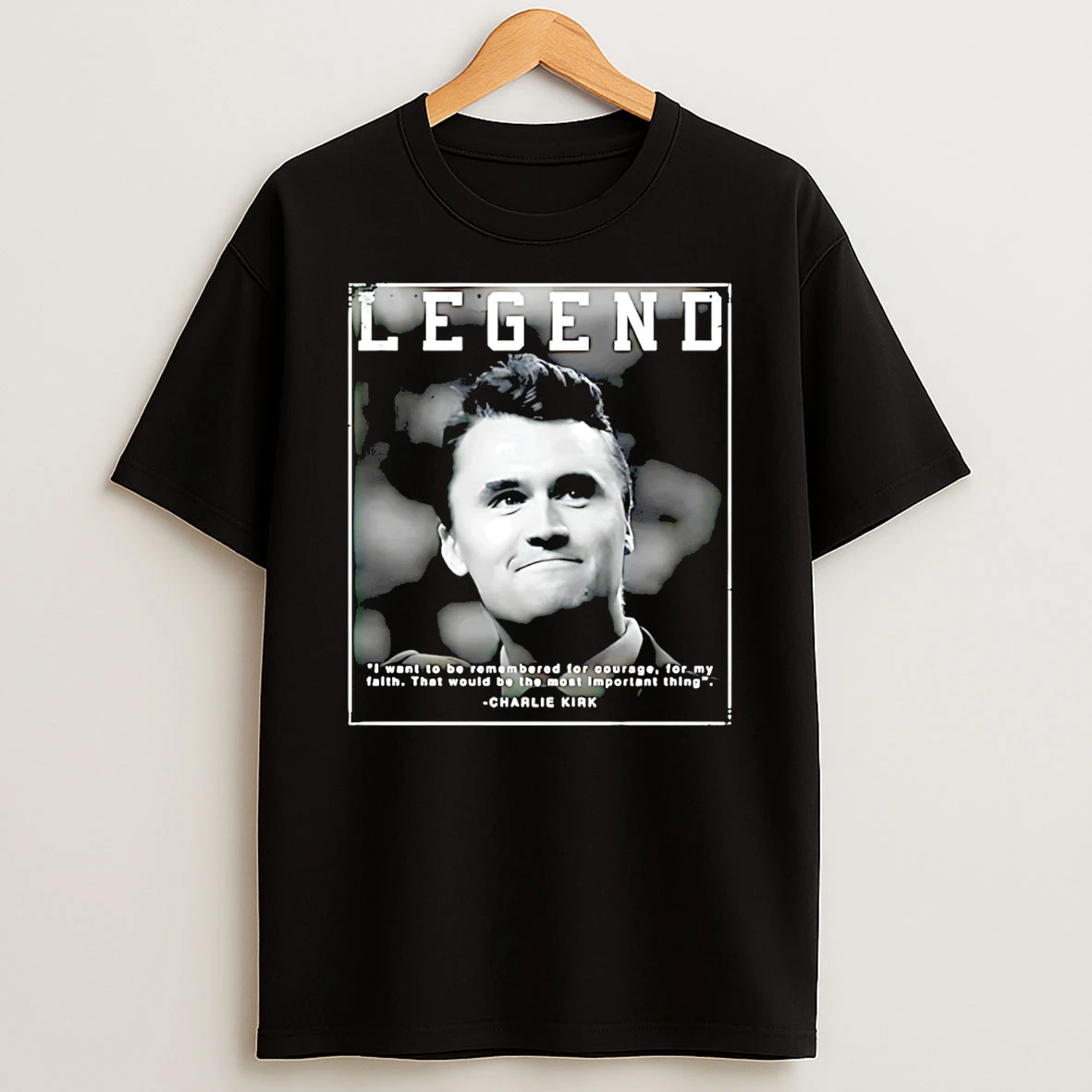 Legend Charlie Kirk I Want To Be Remembered For Courage For My Faith T Shirt
