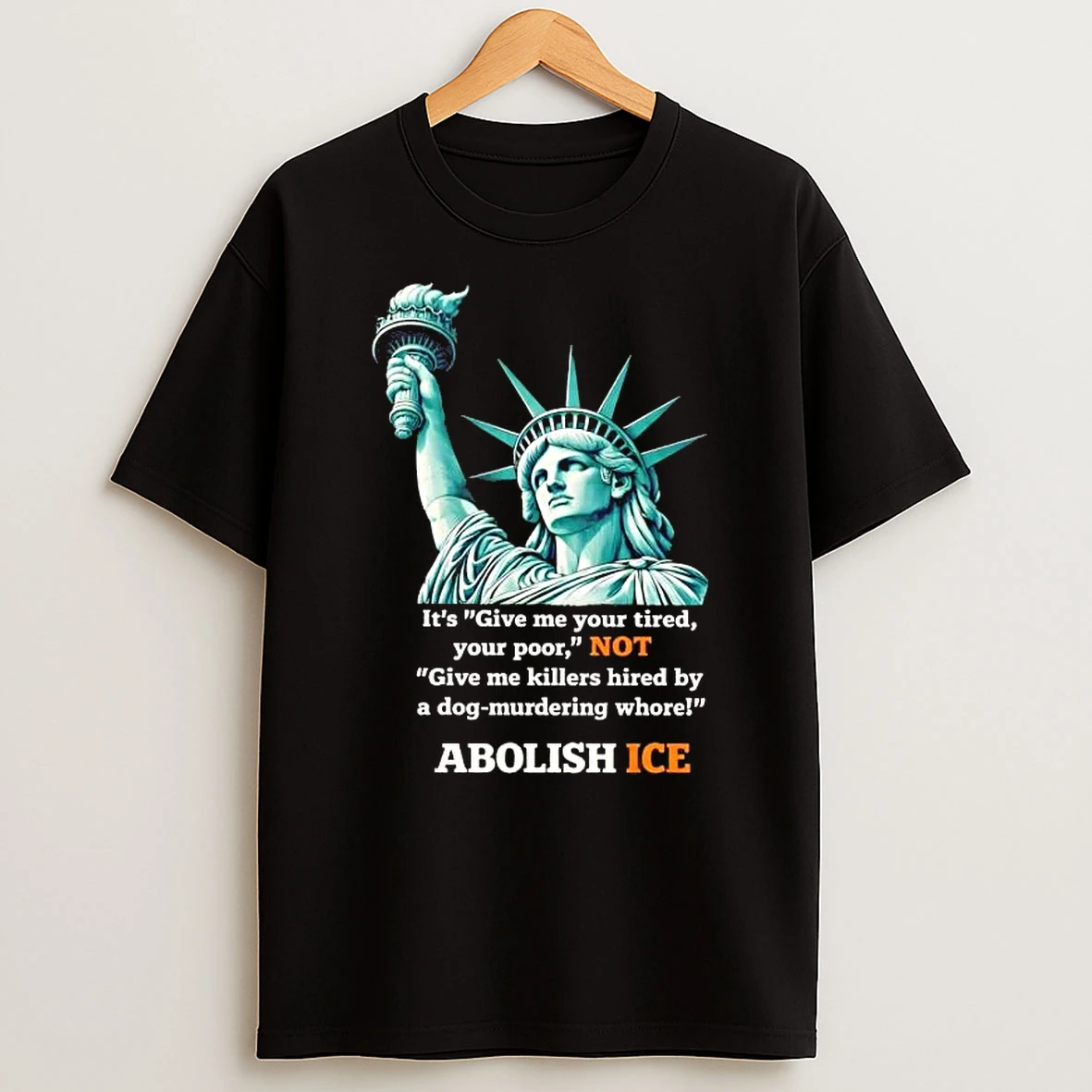 Liberty Of Statue Its Give Me Your Tired Your Poor Not Give Me Killers Hired By A Dog Murdering Whore Abolish Ice T Shirt