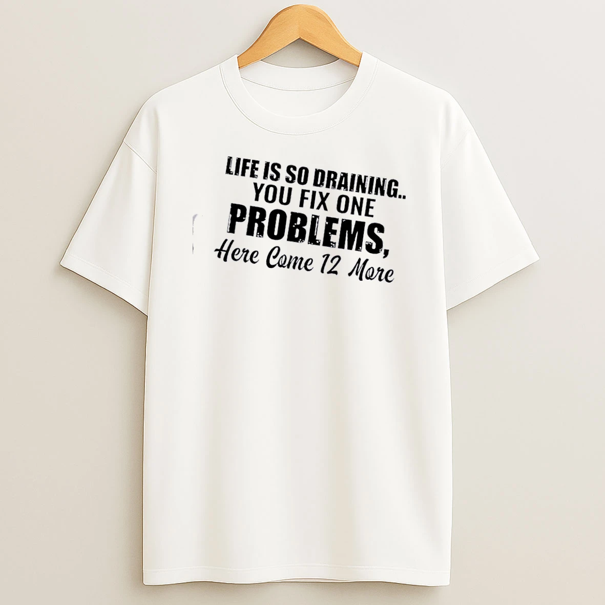Life Is So Draining You Fix One Problem Here Come 12 More Quote T Shirt
