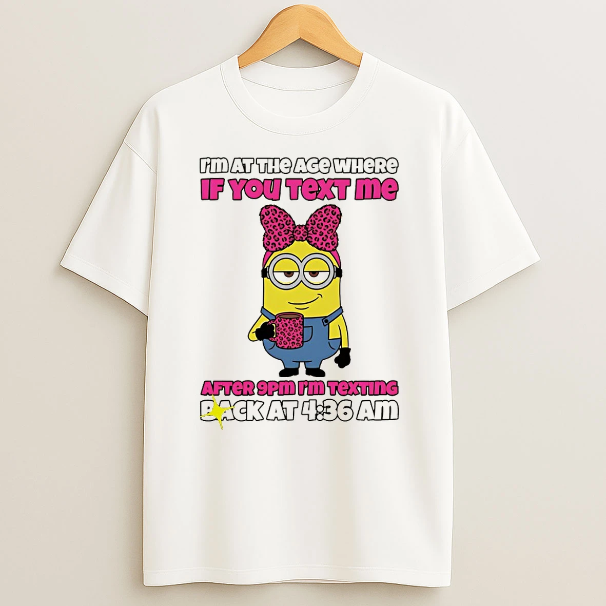 Minion Im At The Age Where If You Text Me After 9pm Im Texting Back At 4 36 Am T Shirt