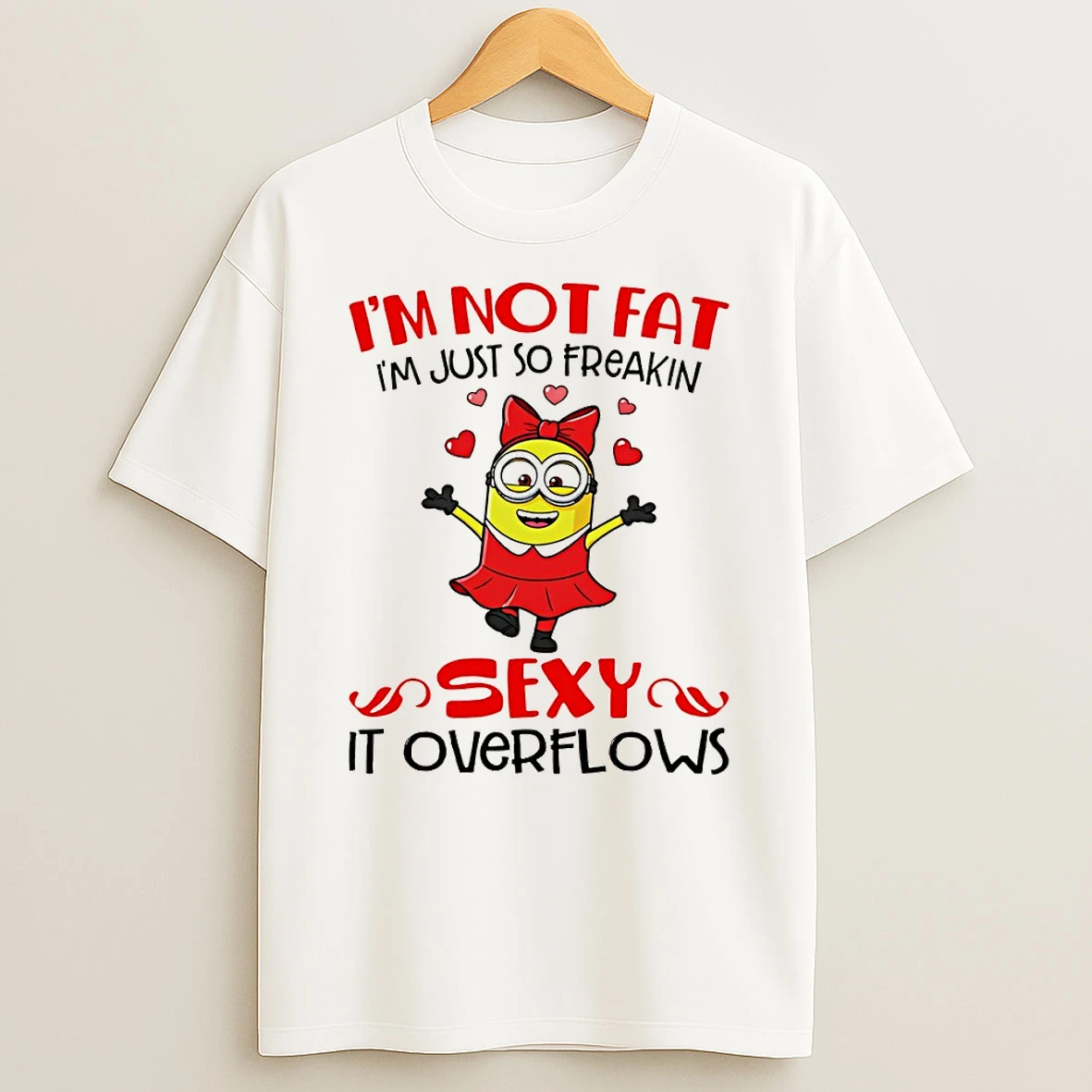 Minion Im Not Fat Im Just So Freaking Sexy It Overflows T Shirt