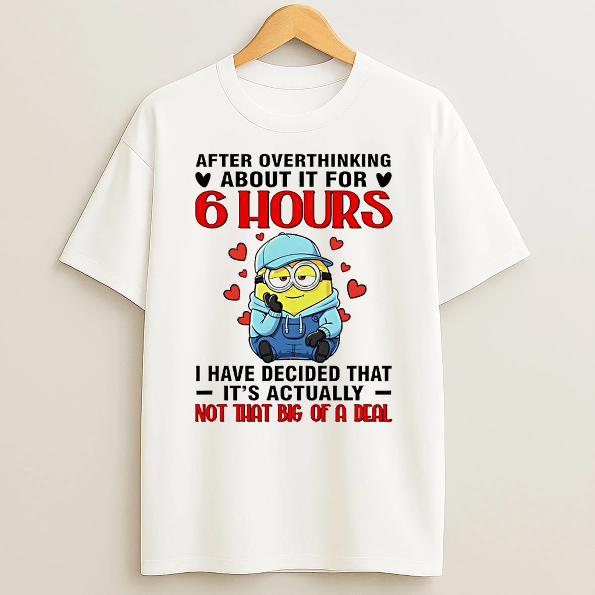 Minion After Overthinking About It For 6 Hours I Have Decided That Its Actually Not That Big Of A Deal T Shirt
