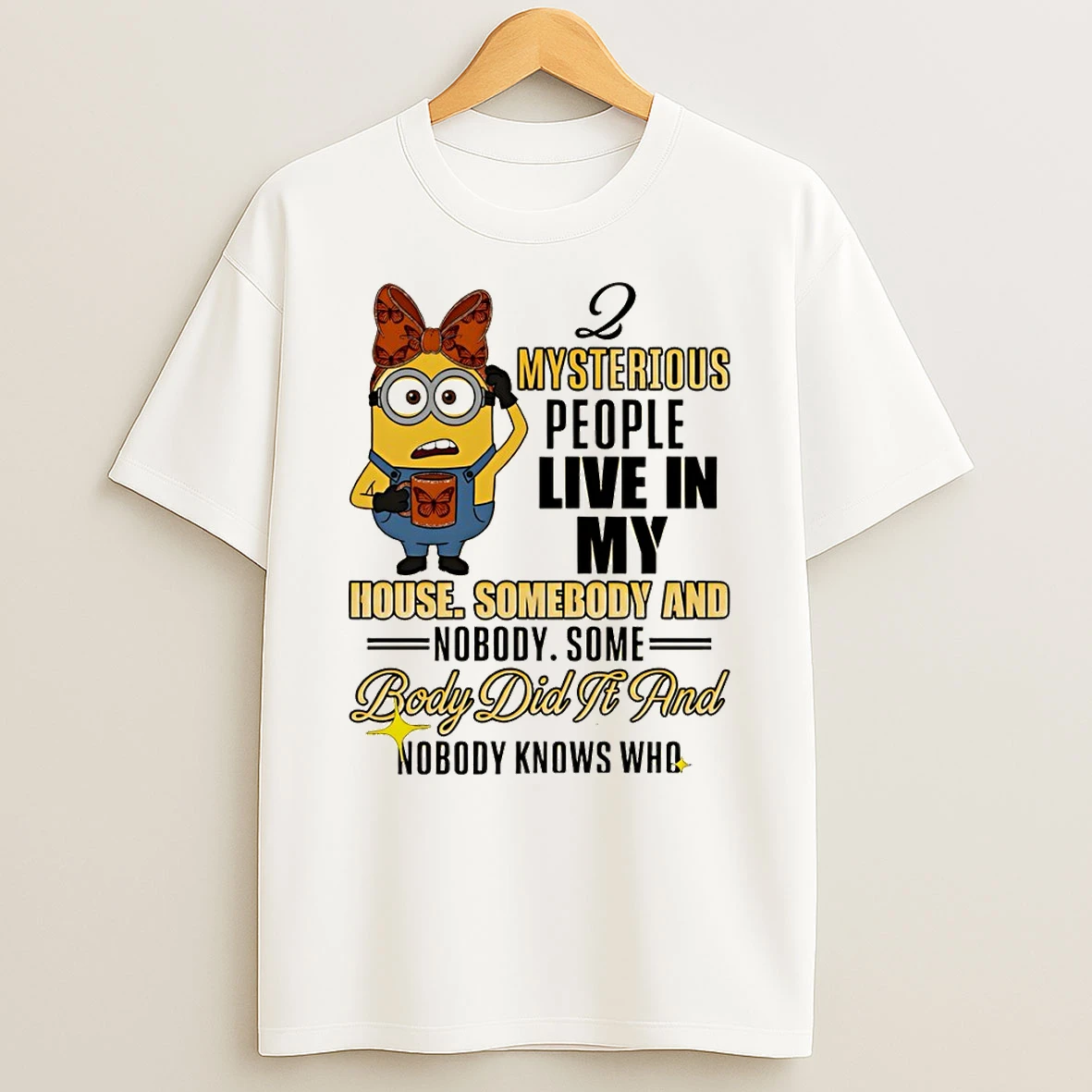 Minion Mysterious People Live In My House Somebody And Nobody Some Body Did If And Nobody Knows Who T Shirt