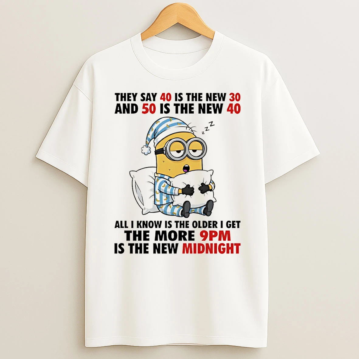Minion Sleep They Say 40 Is The New 30 And 50 Is The New 40 All I Know Is The Older I Get The More 9pm T Shirt