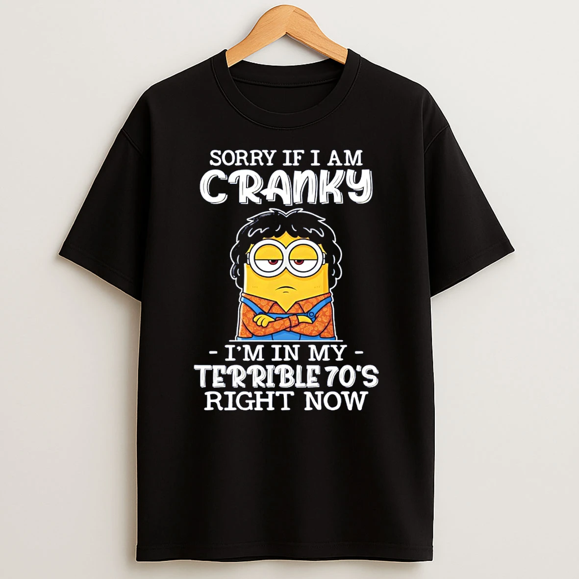 Minion Sorry If I Am Cranky Im In My Terrible 70s Right Now T Shirt