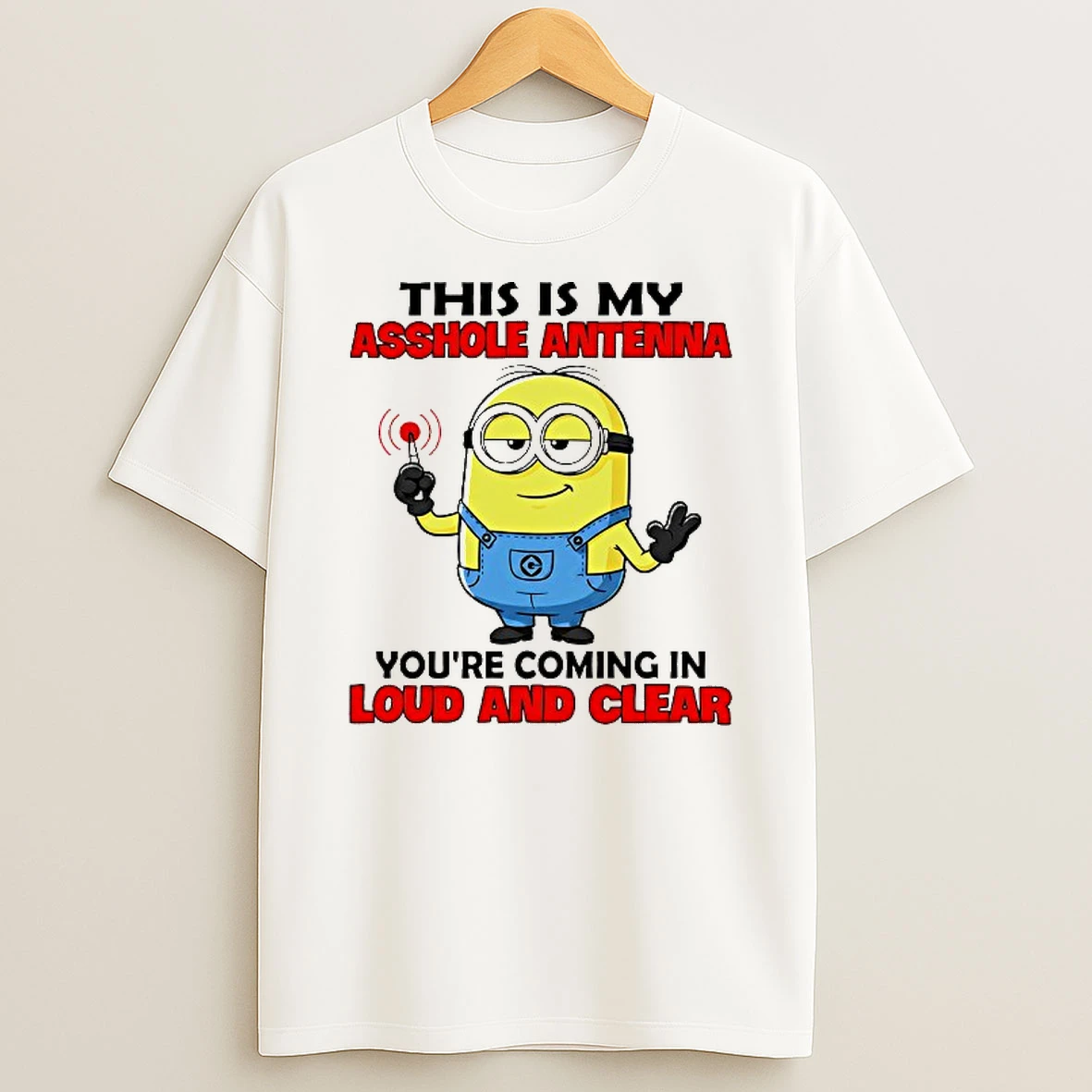 Minion This Is My Asshole Antenna Youre Coming In Loud And Clear T Shirt