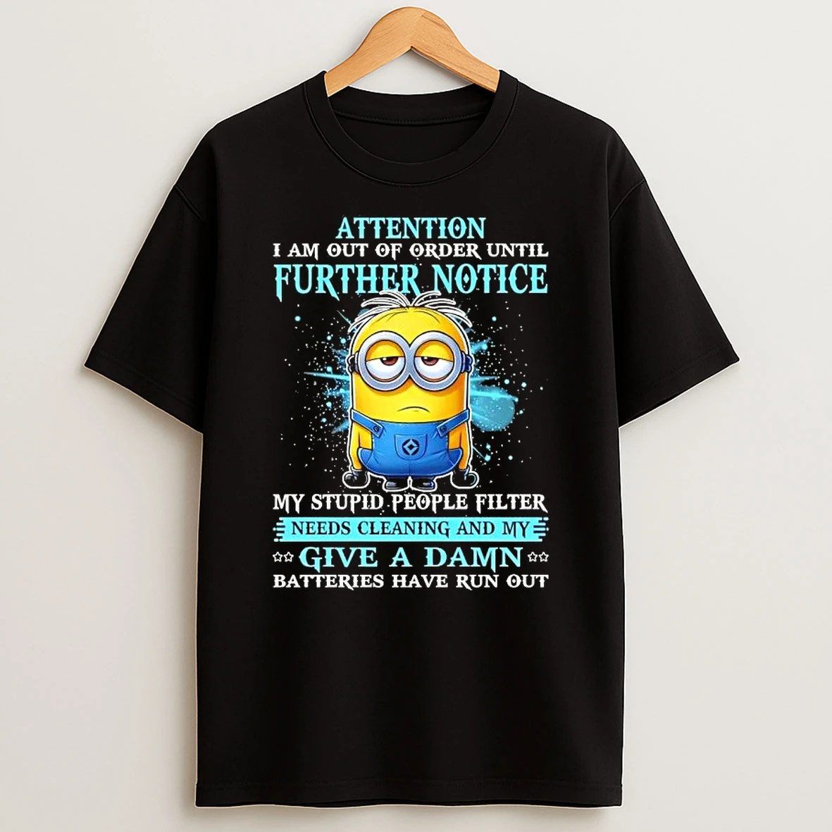 Minions Attention I Am Out Of Order Until Further Notice My Stupid People Filter Needs Cleaning And My Give A Damn Batteries Have Run Out T Shirt