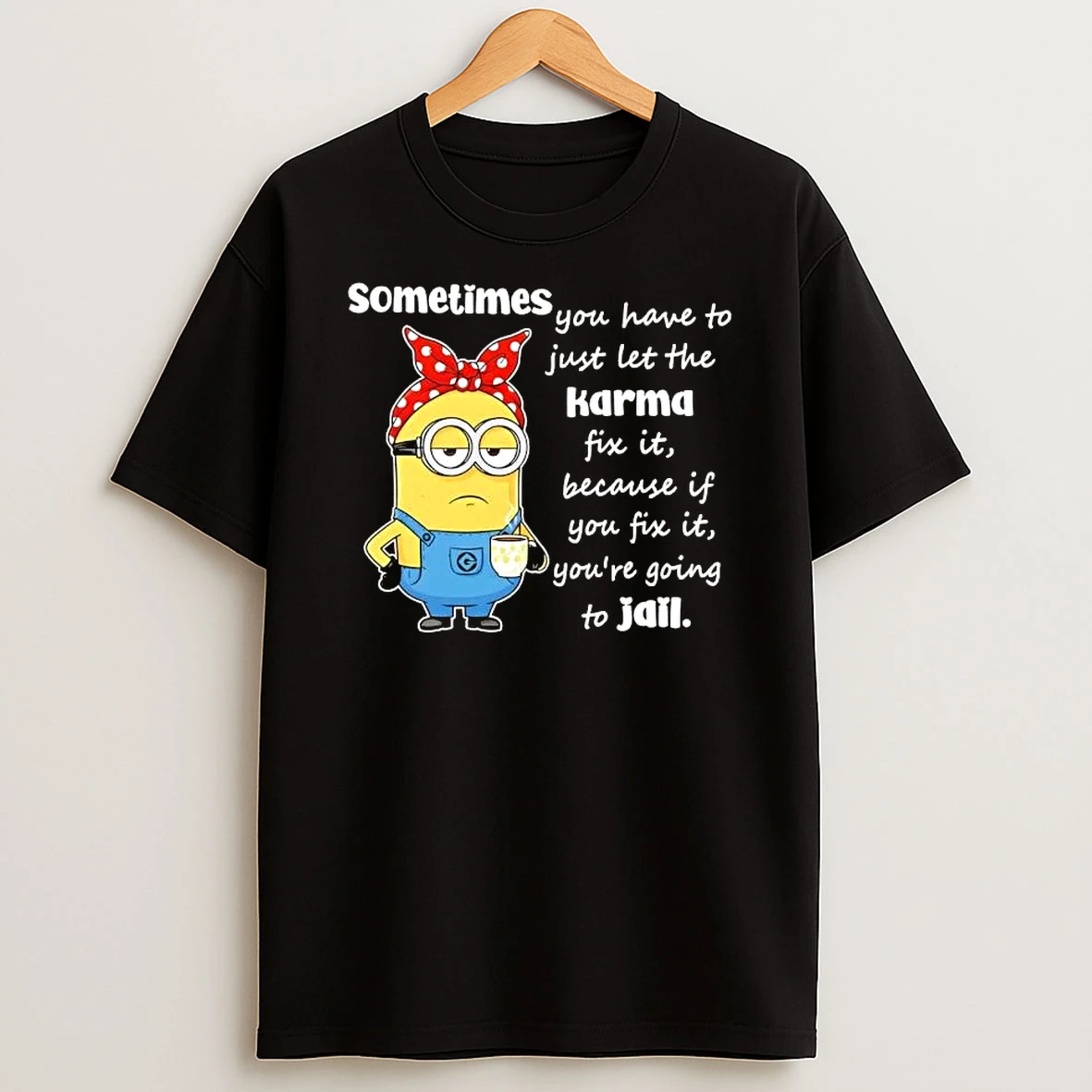 Minions Sometimes You Have To Just Let The Karma Fix It Because If You Fix It Youre Going To Jail T Shirt