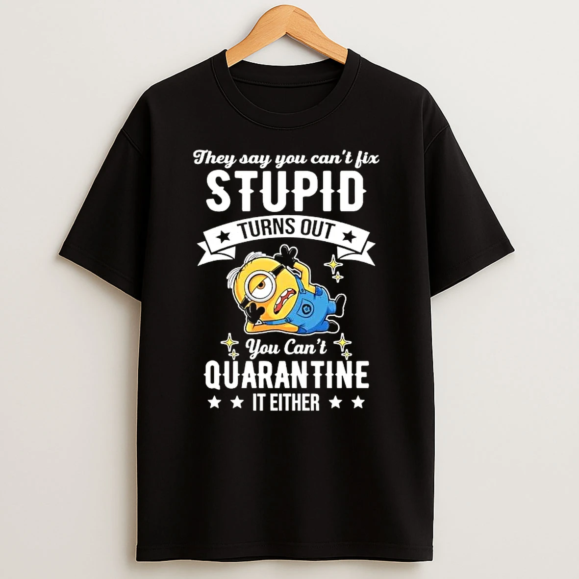 Minions They Say You Cant Fix Stupid Turns Out You Cant Quarantine It Either T Shirt