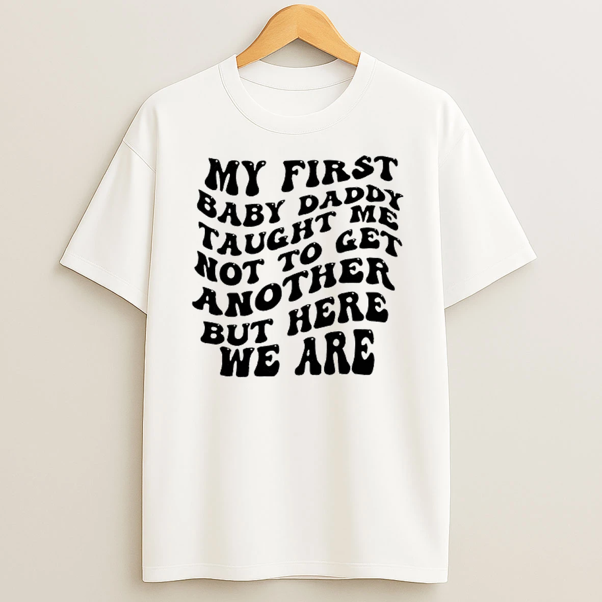 My First Baby Daddy Taught Me Not To Get Another But Here We Are Text T Shirt