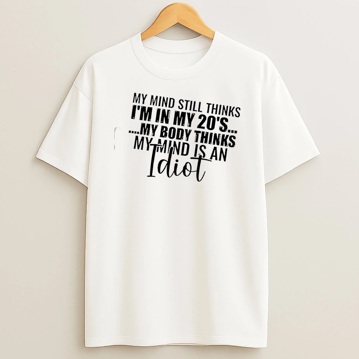 My Mind Still Thinks Im In My 20s My Body Thinks My Mind Is An Idiot T Shirt