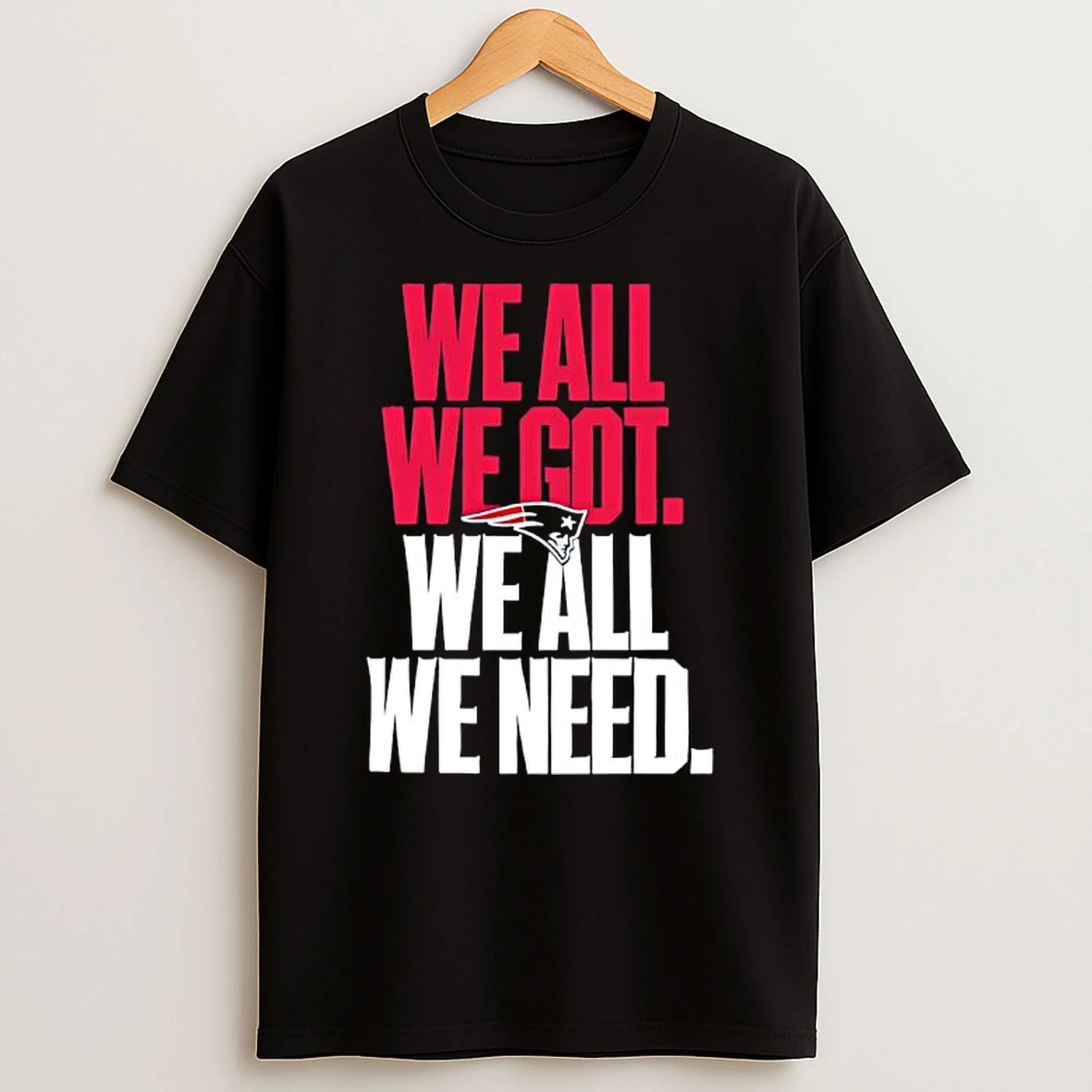 New England Patriots We All We Got We All We Need Patriots Logo T Shirt