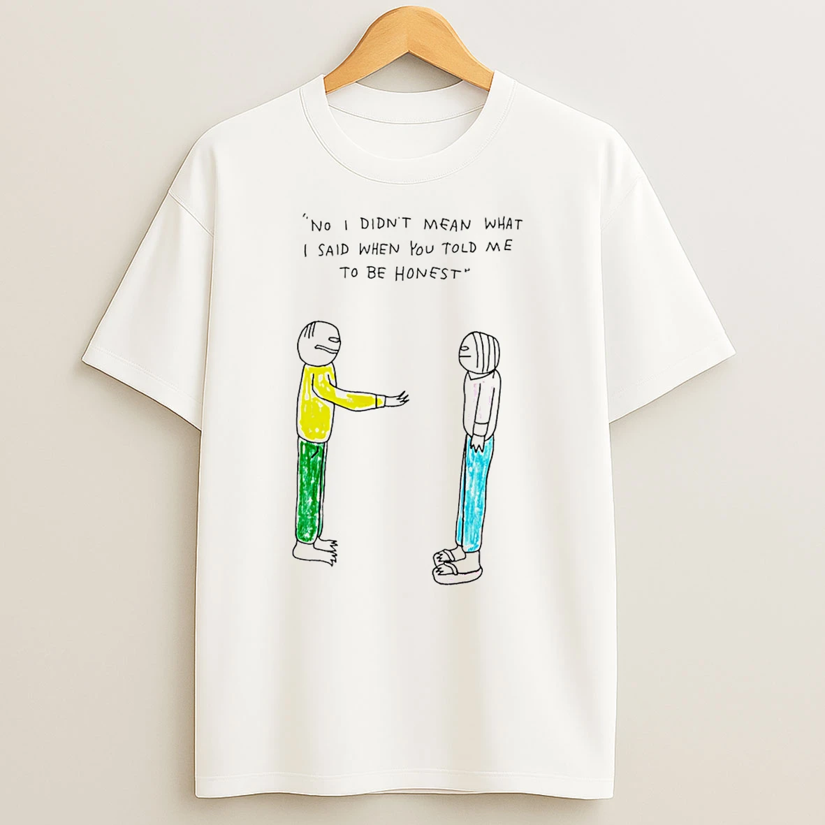 No I Didnt Mean What I Said When You Told Me To Be Honest T Shirt