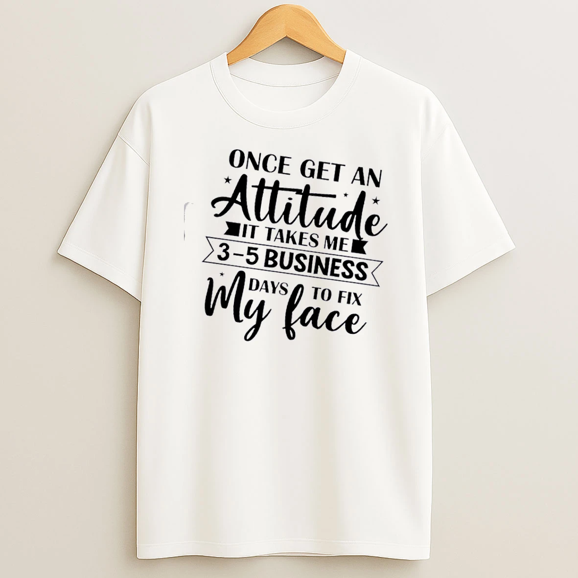 Once I Get An Attitude It Takes Me 3%ce%b3co5 Business Days To Fix My Face Quote T Shirt