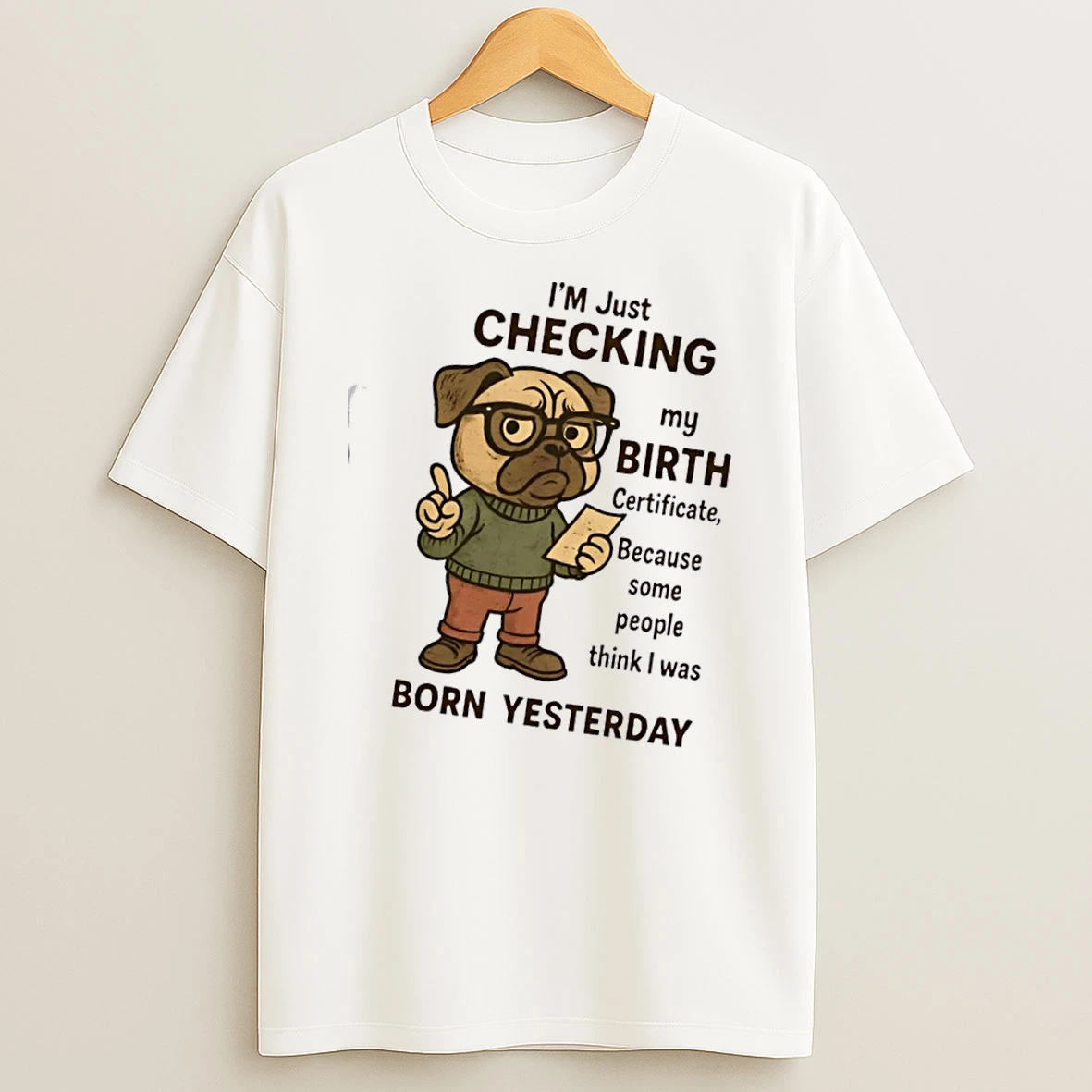 Pug Dog Im Just Checking My Birth Certificate Because Some People Think I Was Born Yesterday T Shirt