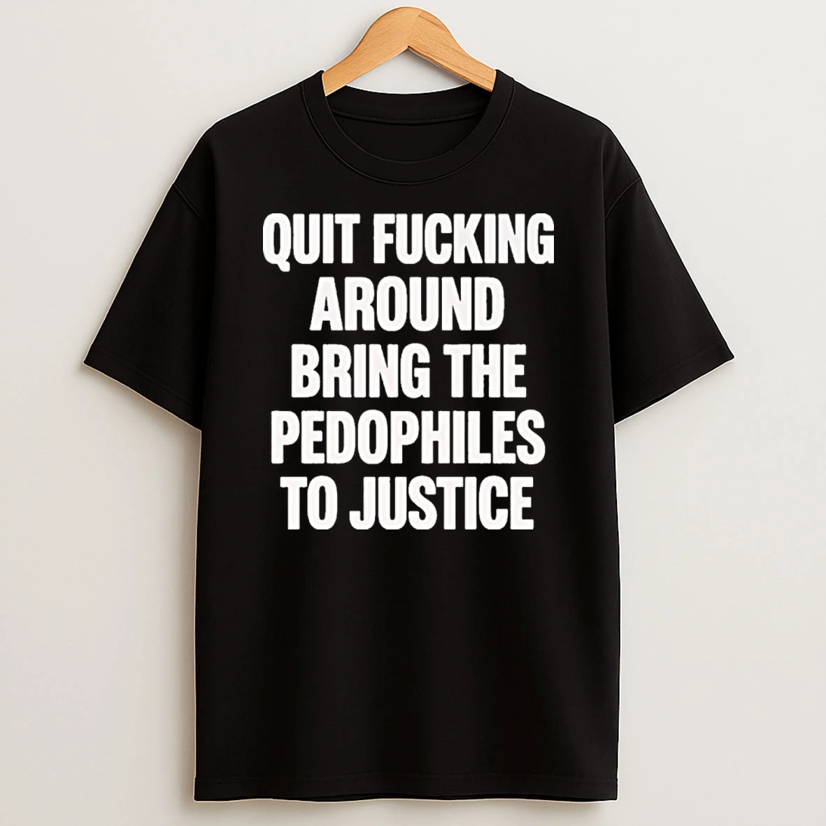 Quit Fucking Around Bring The Pedophiles To Justice T Shirt