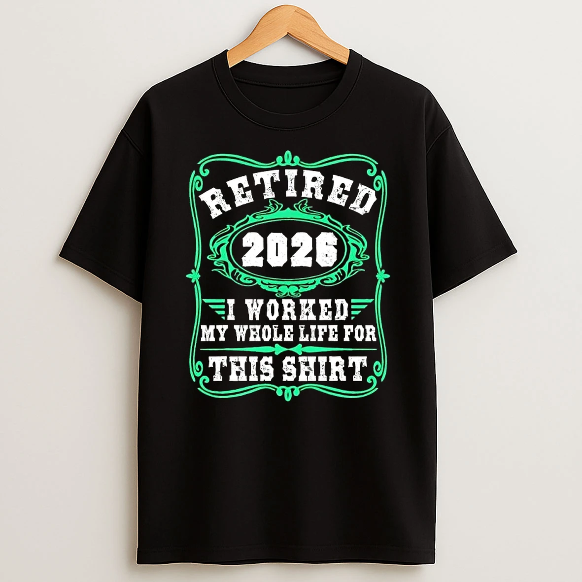 Retired 2026 I Worked My Whole Life For This T Shirt